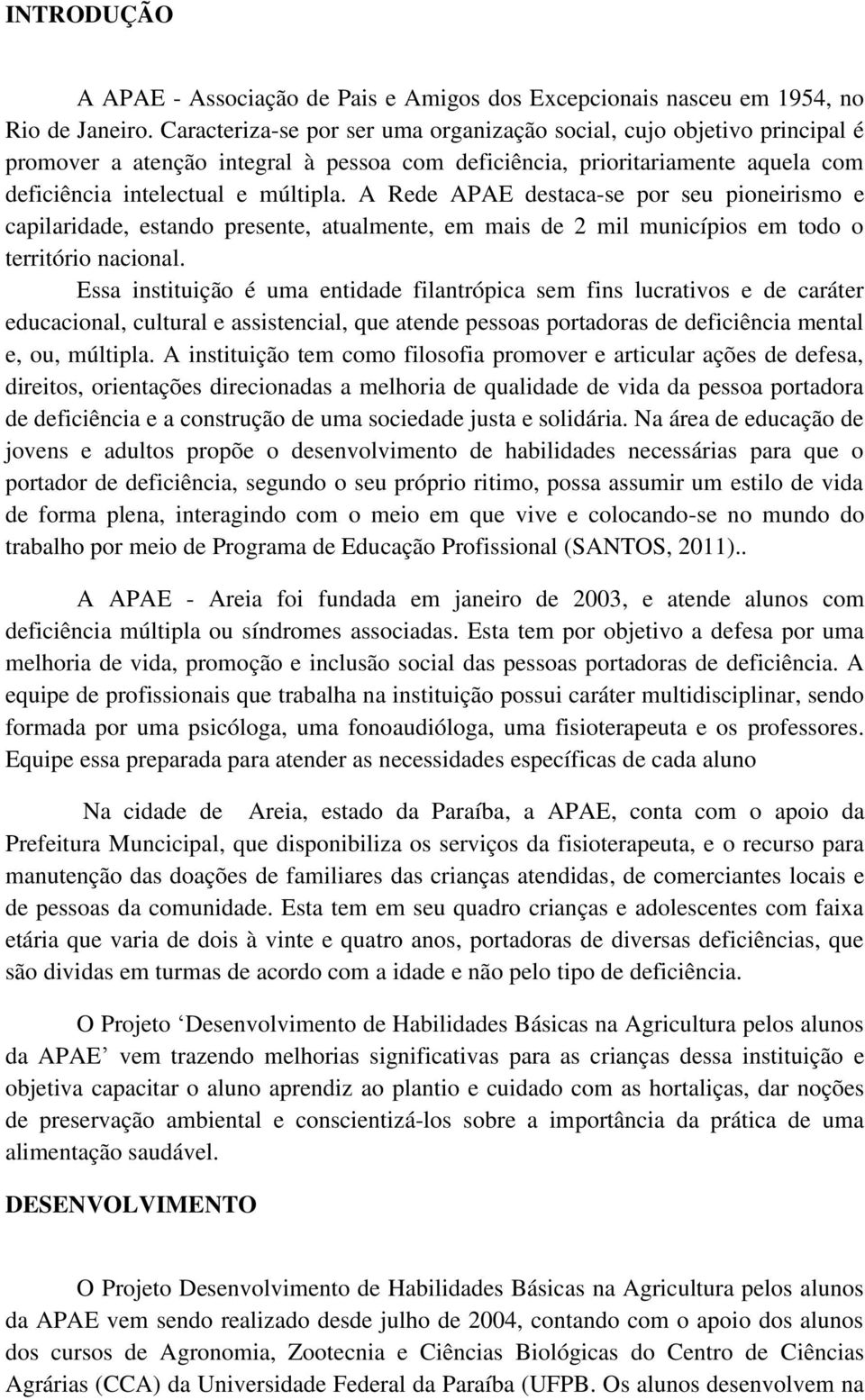 A Rede APAE destaca-se por seu pioneirismo e capilaridade, estando presente, atualmente, em mais de 2 mil municípios em todo o território nacional.