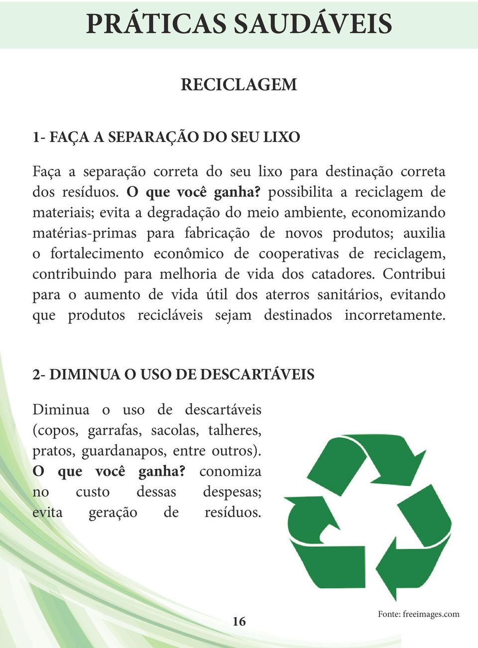reciclagem, contribuindo para melhoria de vida dos catadores. Contribui para o aumento de vida útil dos aterros sanitários, evitando que produtos recicláveis sejam destinados incorretamente.
