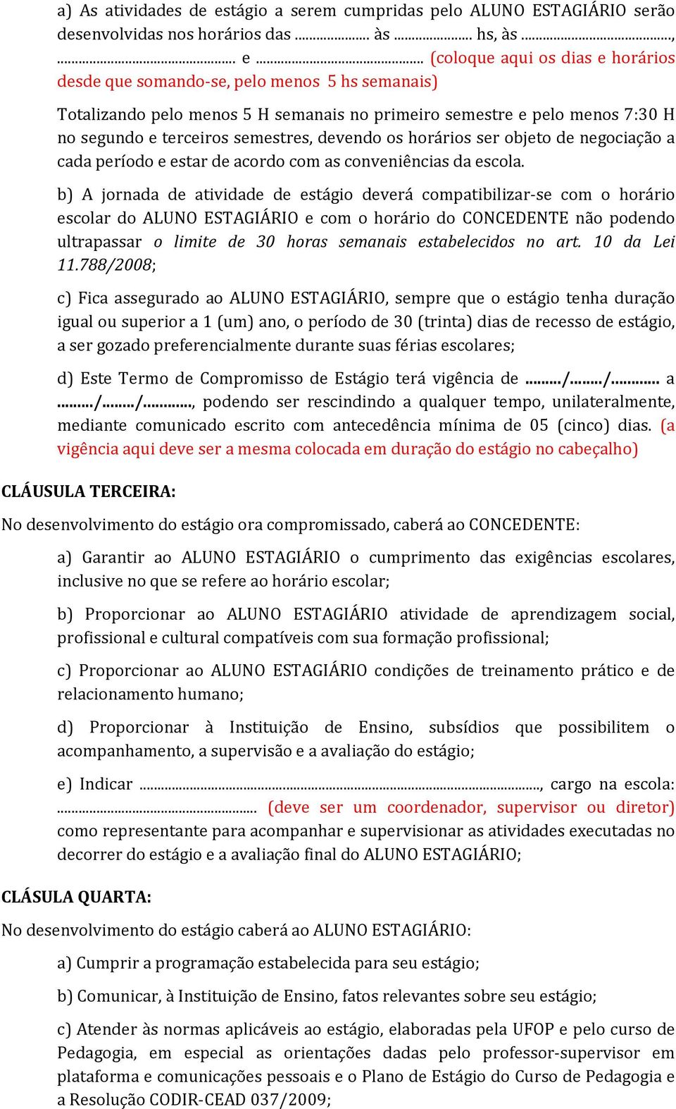 .. (coloque aqui os dias e horários desde que somando-se, pelo menos 5 hs semanais) Totalizando pelo menos 5 H semanais no primeiro semestre e pelo menos 7:30 H no segundo e terceiros semestres,