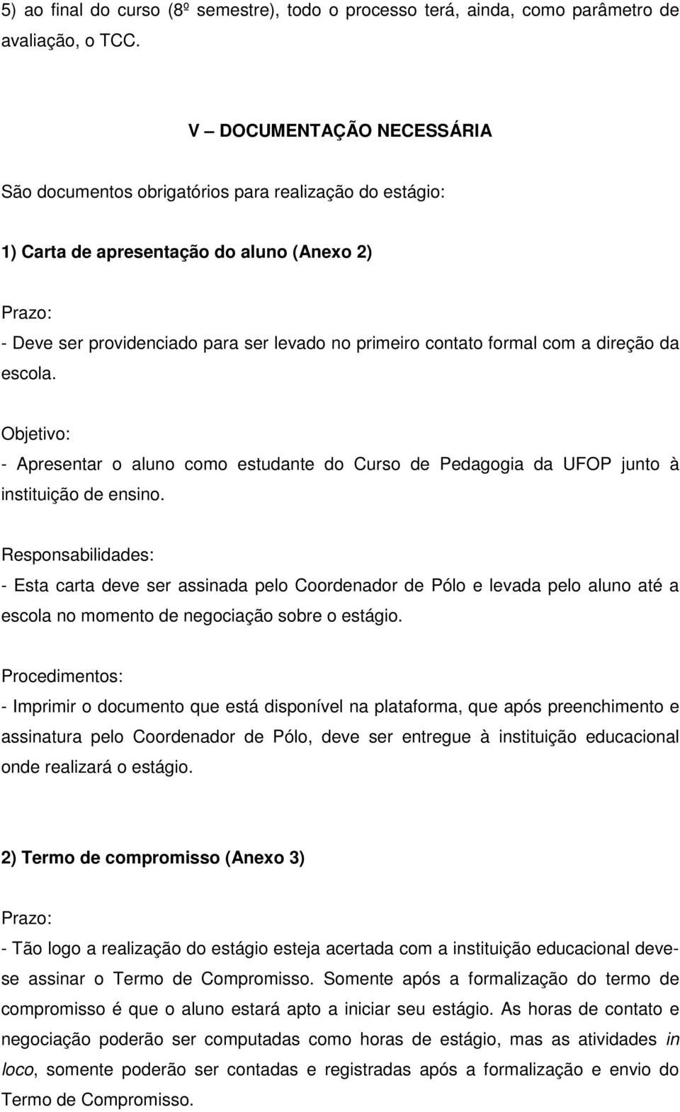 formal com a direção da escola. Objetivo: - Apresentar o aluno como estudante do Curso de Pedagogia da UFOP junto à instituição de ensino.