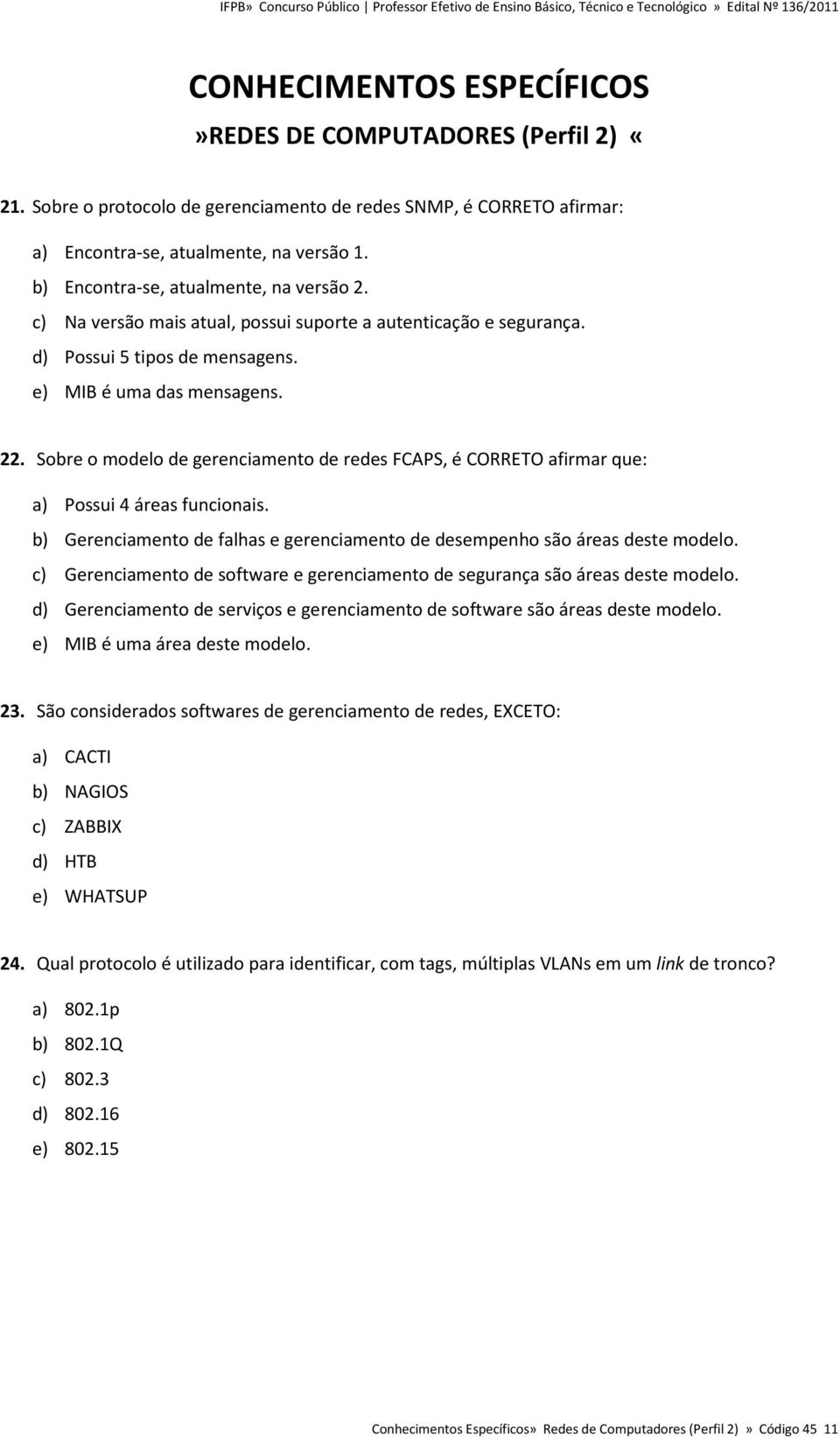 Sobre o modelo de gerenciamento de redes FCAPS, é CORRETO afirmar que: a) Possui 4 áreas funcionais. b) Gerenciamento de falhas e gerenciamento de desempenho são áreas deste modelo.