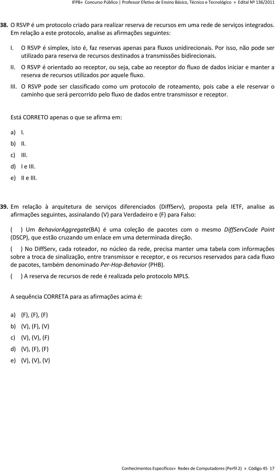 O RSVP é orientado ao receptor, ou seja, cabe ao receptor do fluxo de dados iniciar e manter a reserva de recursos utilizados por aquele fluxo. III.