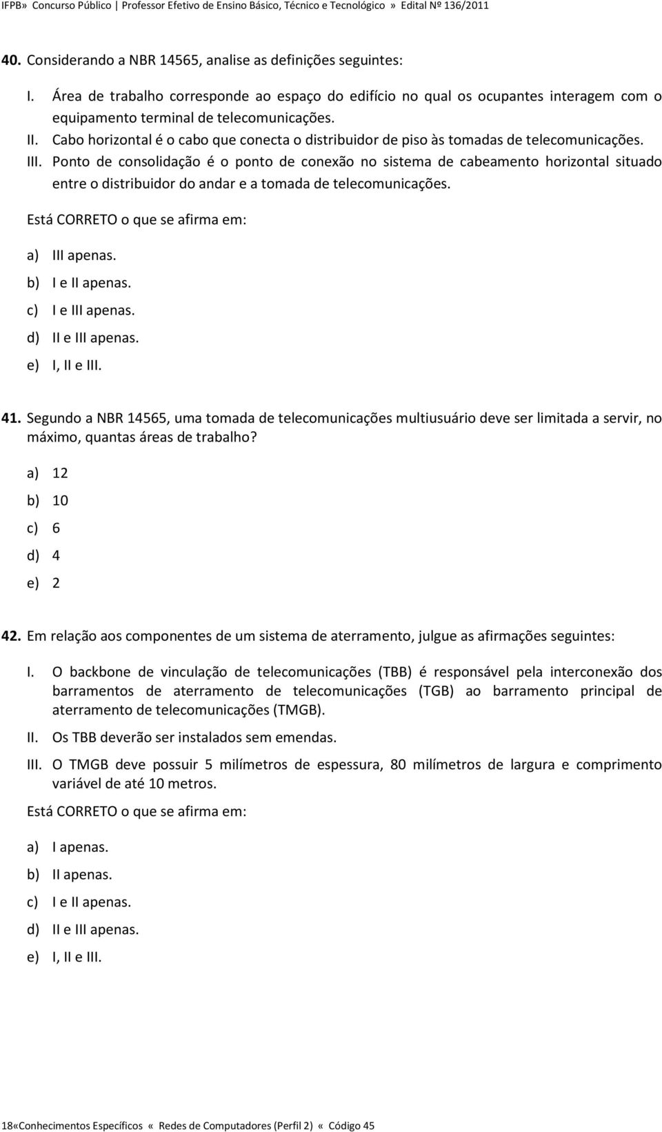 Ponto de consolidação é o ponto de conexão no sistema de cabeamento horizontal situado entre o distribuidor do andar e a tomada de telecomunicações. Está CORRETO o que se afirma em: a) III apenas.