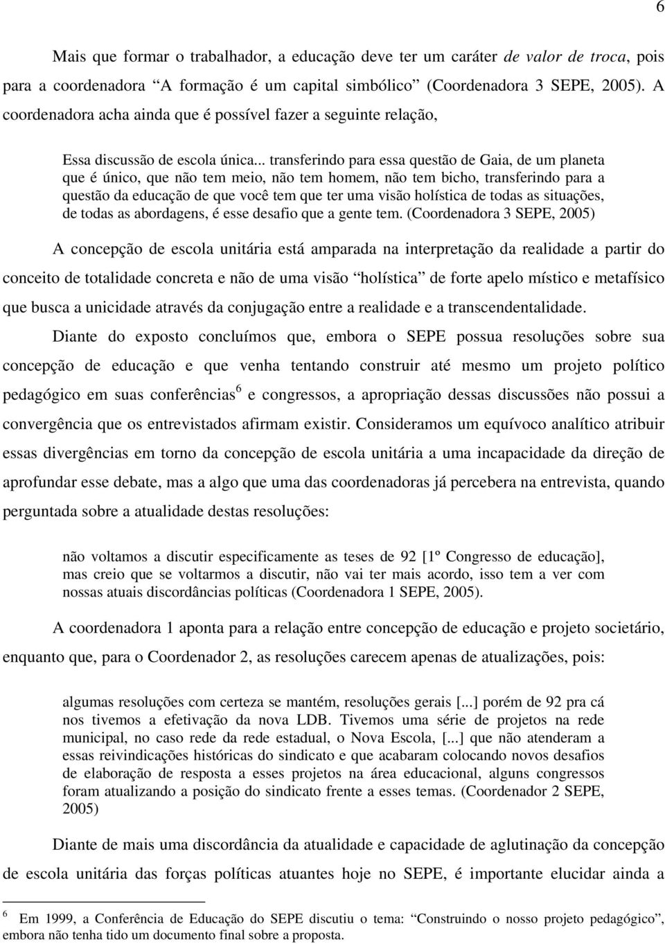 .. transferindo para essa questão de Gaia, de um planeta que é único, que não tem meio, não tem homem, não tem bicho, transferindo para a questão da educação de que você tem que ter uma visão