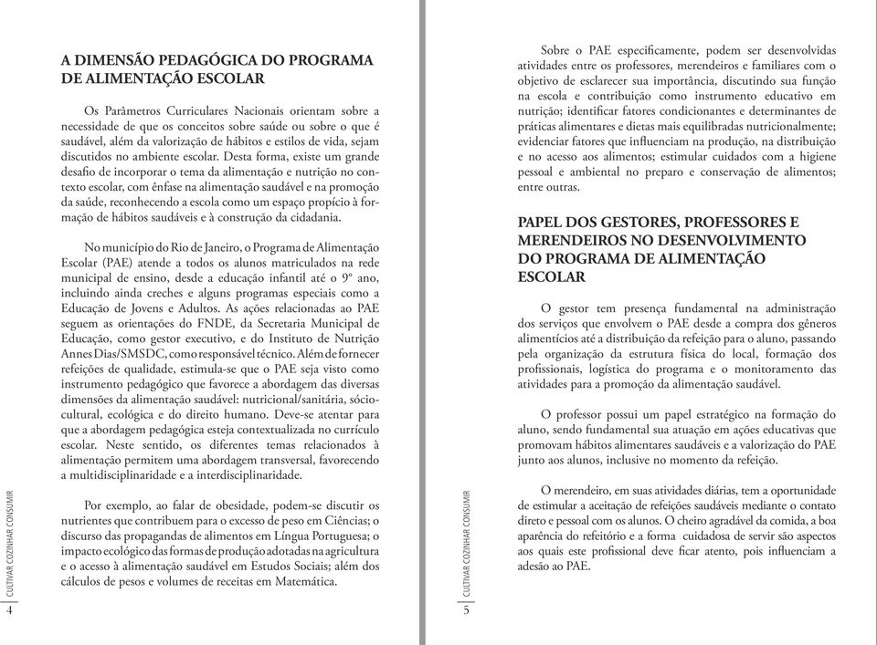 Desta forma, existe um grande desafio de incorporar o tema da alimentação e nutrição no contexto escolar, com ênfase na alimentação saudável e na promoção da saúde, reconhecendo a escola como um