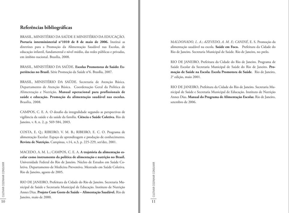 BRASIL, MINISTÉRIO DA SAÚDE. Escolas Promotoras de Saúde: Experiências no Brasil. Série Promoção da Saúde n 6. Brasília, 2007. BRASIL, MINISTÉRIO DA SAÚDE. Secretaria de Atenção Básica.