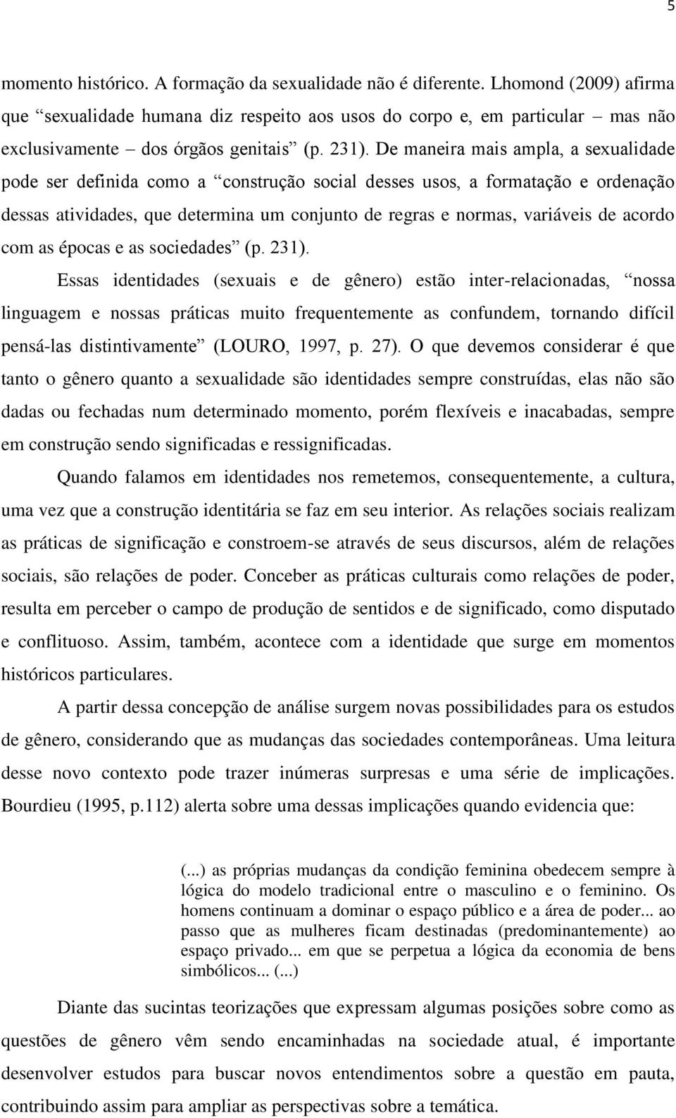 De maneira mais ampla, a sexualidade pode ser definida como a construção social desses usos, a formatação e ordenação dessas atividades, que determina um conjunto de regras e normas, variáveis de