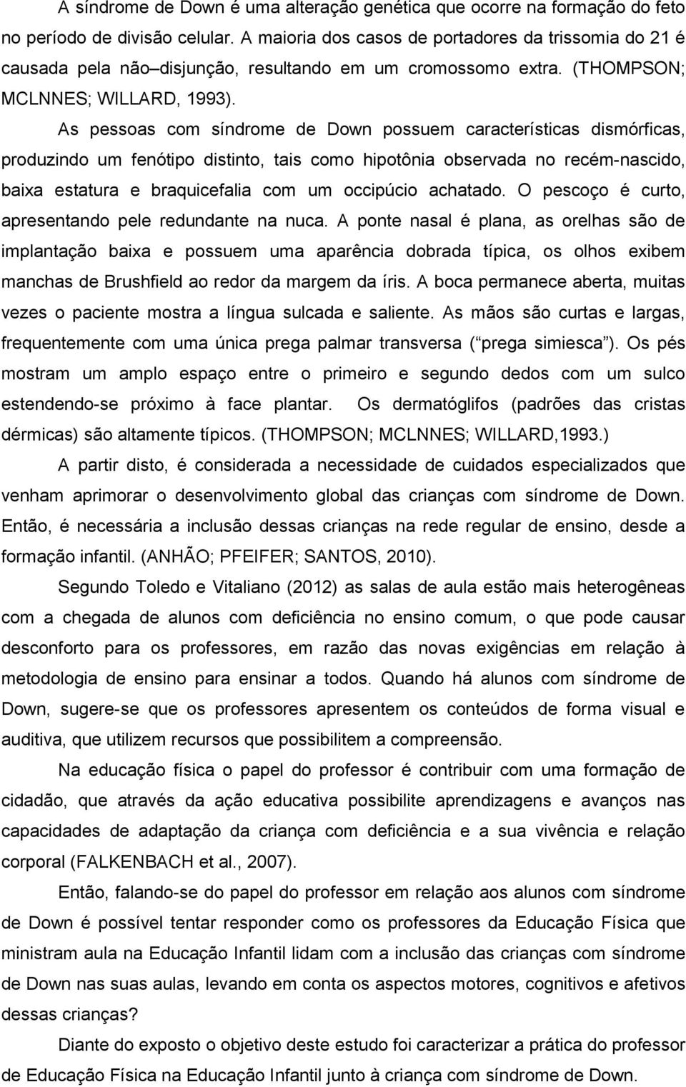 As pessoas com síndrome de Down possuem características dismórficas, produzindo um fenótipo distinto, tais como hipotônia observada no recém-nascido, baixa estatura e braquicefalia com um occipúcio