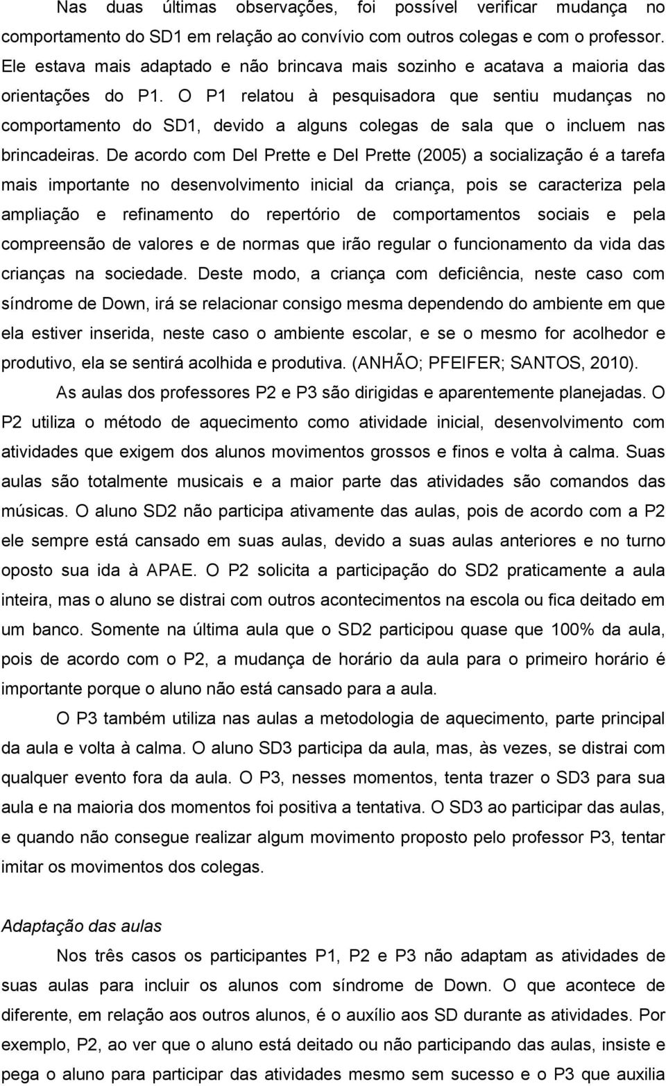 O P1 relatou à pesquisadora que sentiu mudanças no comportamento do SD1, devido a alguns colegas de sala que o incluem nas brincadeiras.