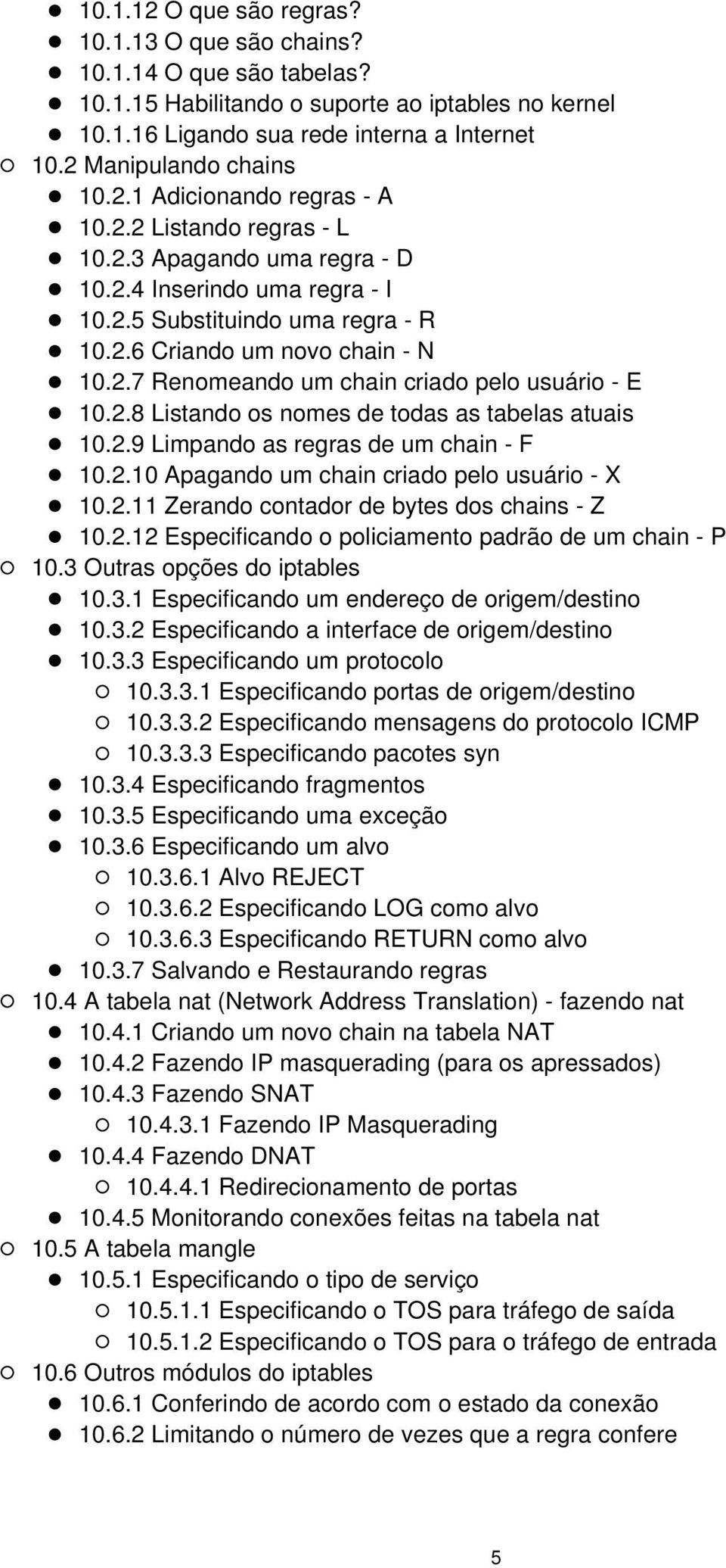 2.7 Renomeando um chain criado pelo usuário - E 10.2.8 Listando os nomes de todas as tabelas atuais 10.2.9 Limpando as regras de um chain - F 10.2.10 Apagando um chain criado pelo usuário - X 10.2.11 Zerando contador de bytes dos chains - Z 10.