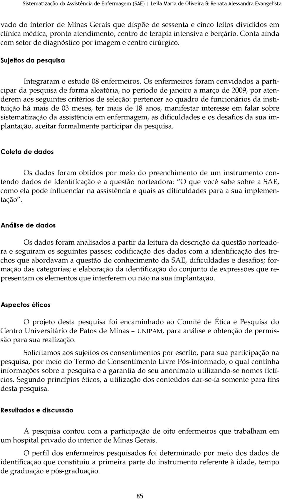 Os enfermeiros foram convidados a participar da pesquisa de forma aleatória, no período de janeiro a março de 2009, por atenderem aos seguintes critérios de seleção: pertencer ao quadro de