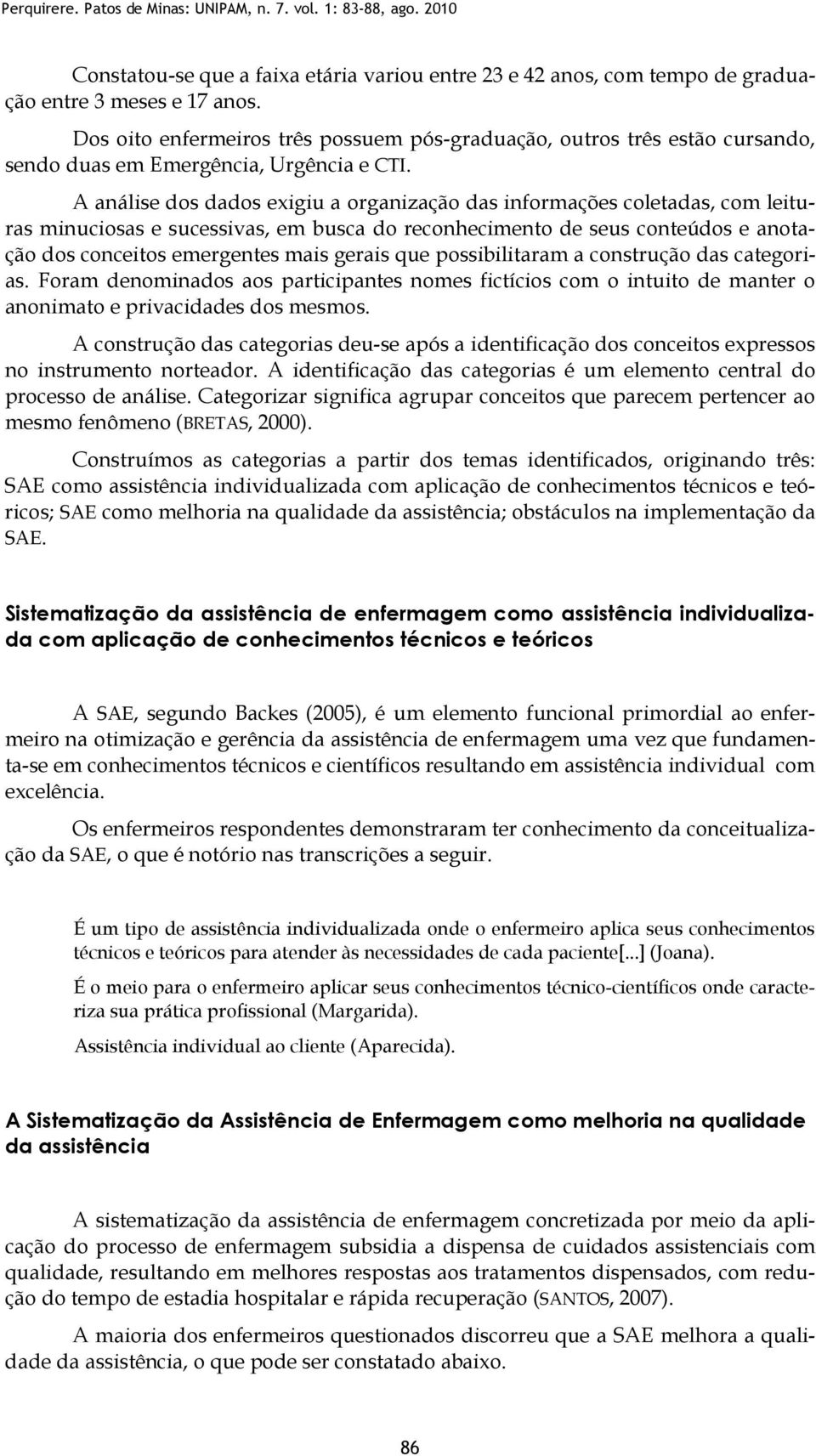 A análise dos dados exigiu a organização das informações coletadas, com leituras minuciosas e sucessivas, em busca do reconhecimento de seus conteúdos e anotação dos conceitos emergentes mais gerais