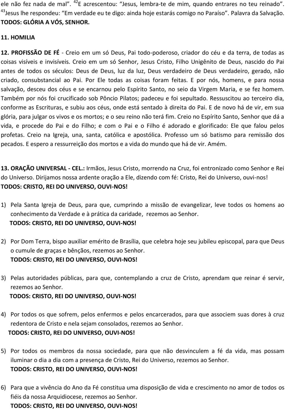 Creio em um só Senhor, Jesus Cristo, Filho Unigênito de Deus, nascido do Pai antes de todos os séculos: Deus de Deus, luz da luz, Deus verdadeiro de Deus verdadeiro, gerado, não criado,