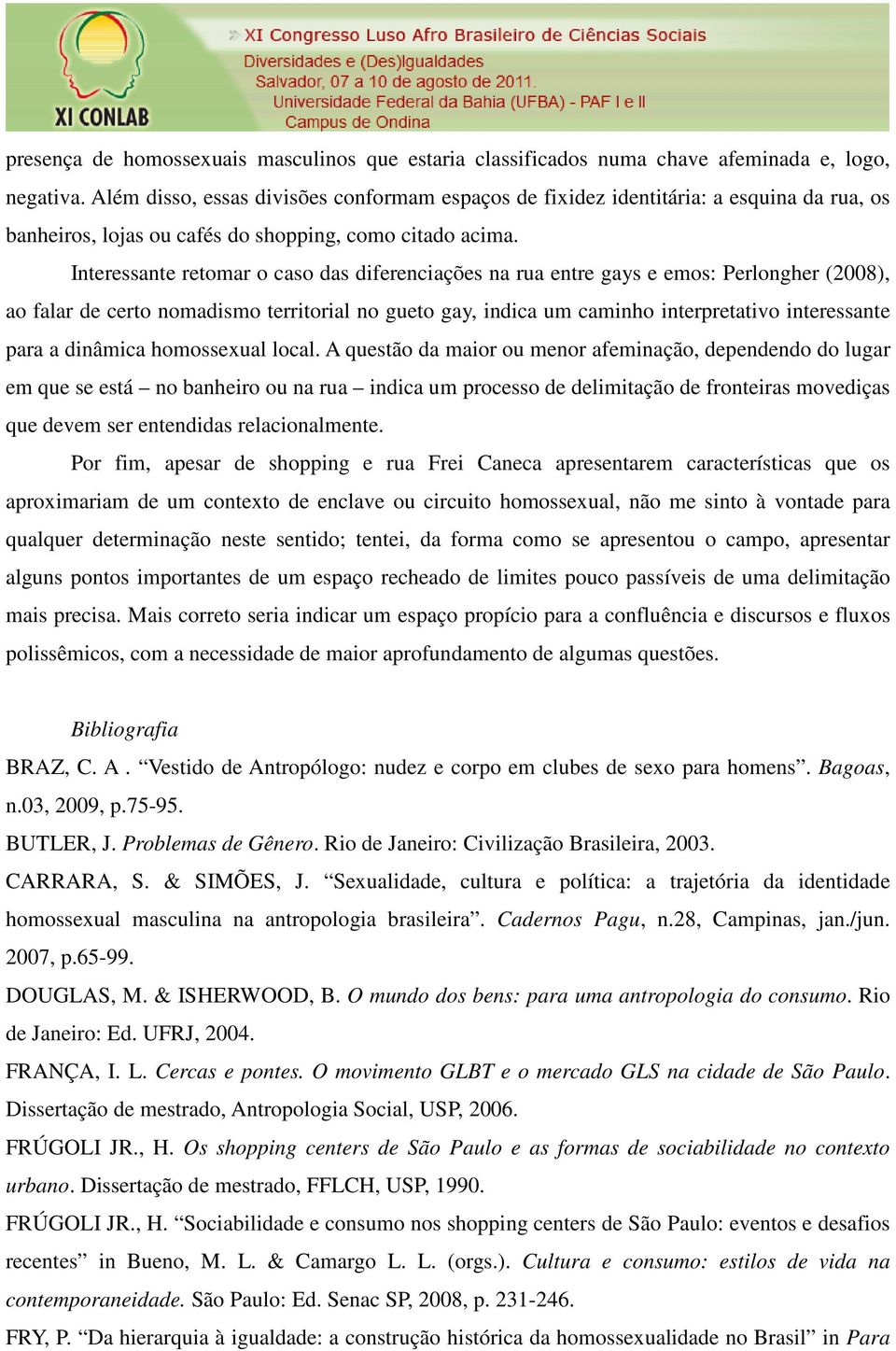 Interessante retomar o caso das diferenciações na rua entre gays e emos: Perlongher (2008), ao falar de certo nomadismo territorial no gueto gay, indica um caminho interpretativo interessante para a