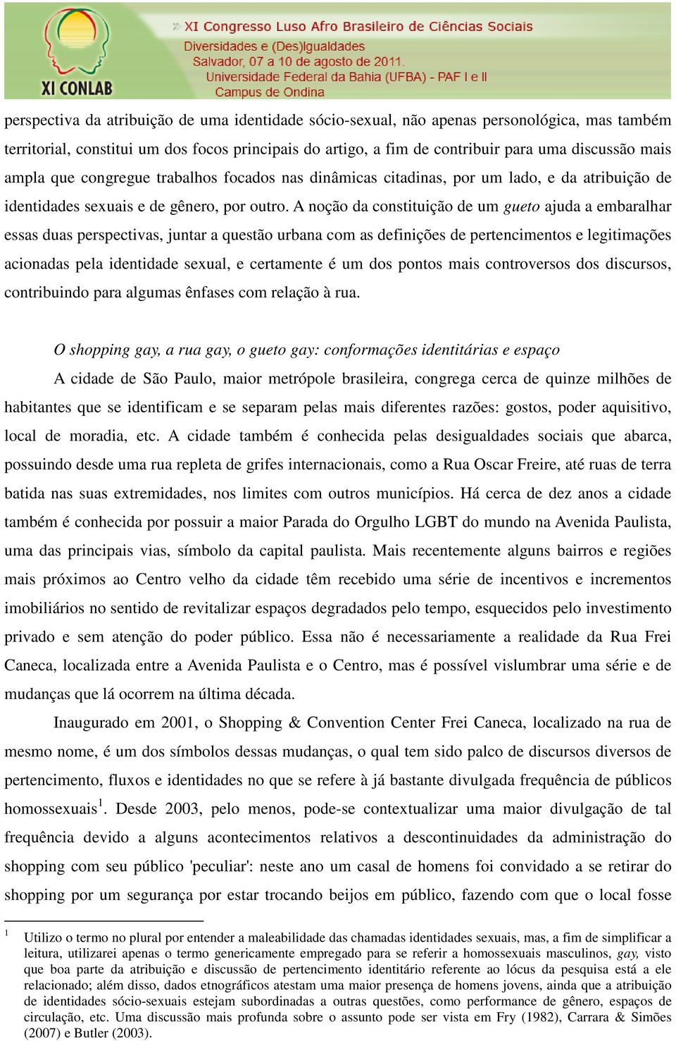 A noção da constituição de um gueto ajuda a embaralhar essas duas perspectivas, juntar a questão urbana com as definições de pertencimentos e legitimações acionadas pela identidade sexual, e