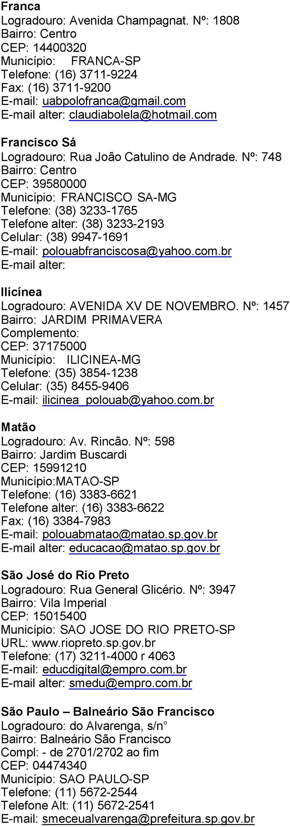 Nº: 748 Bairro: Centro CEP: 39580000 Município: FRANCISCO SA-MG Telefone: (38) 3233-1765 Telefone alter: (38) 3233-2193 Celular: (38) 9947-1691 E-mail: polouabfranciscosa@yahoo.com.