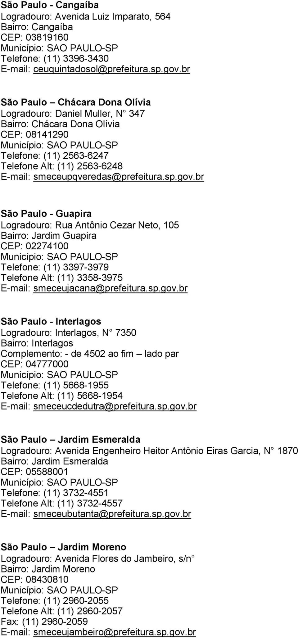 gov.br São Paulo - Guapira Logradouro: Rua Antônio Cezar Neto, 105 Bairro: Jardim Guapira CEP: 02274100 Telefone: (11) 3397-3979 Telefone Alt: (11) 3358-3975 E-mail: smeceujacana@prefeitura.sp.gov.br