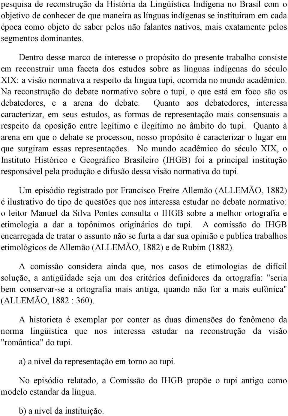 Dentro desse marco de interesse o propósito do presente trabalho consiste em reconstruir uma faceta dos estudos sobre as línguas indígenas do século XIX: a visão normativa a respeito da língua tupi,