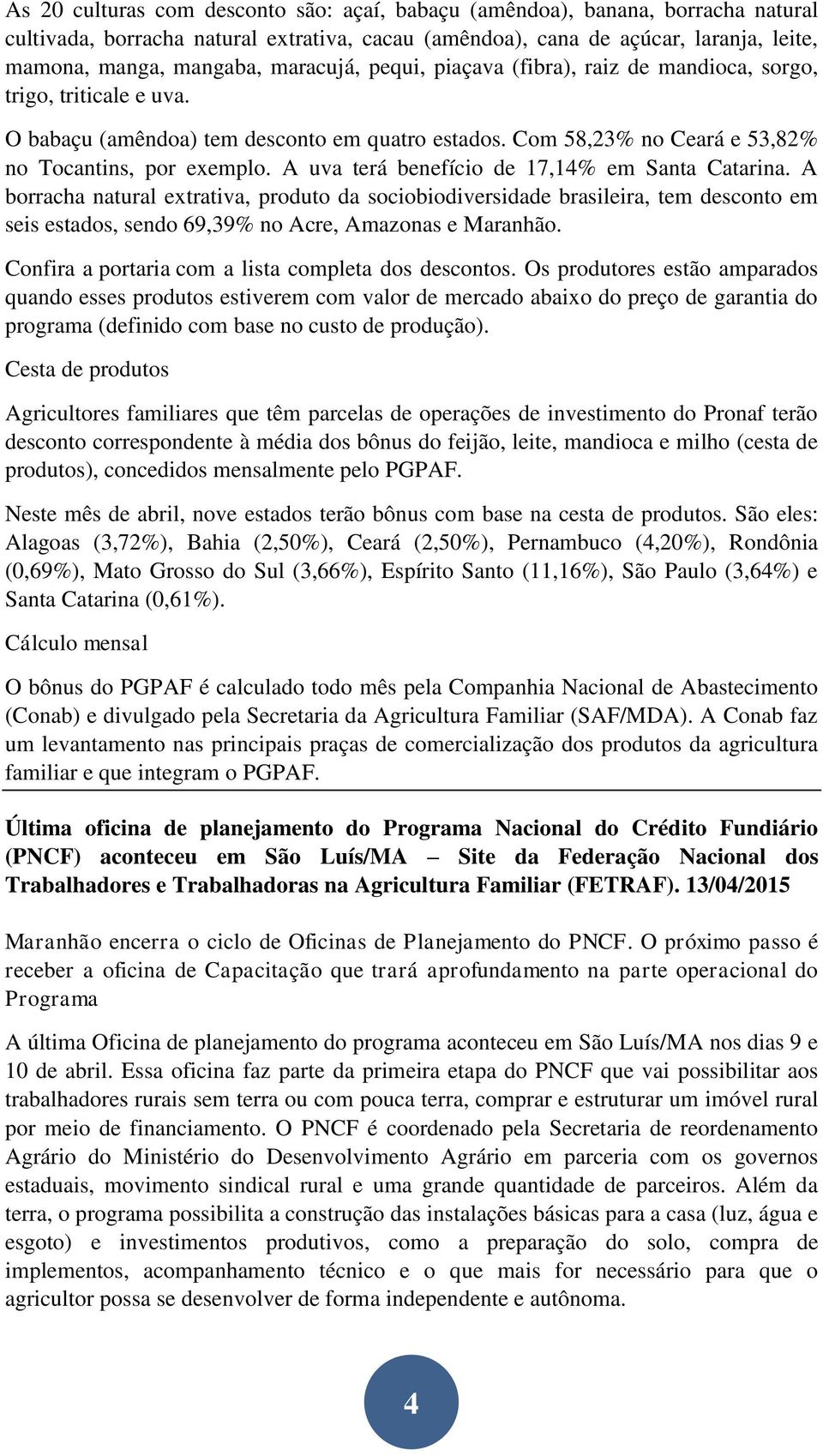 A uva terá benefício de 17,14% em Santa Catarina. A borracha natural extrativa, produto da sociobiodiversidade brasileira, tem desconto em seis estados, sendo 69,39% no Acre, Amazonas e Maranhão.