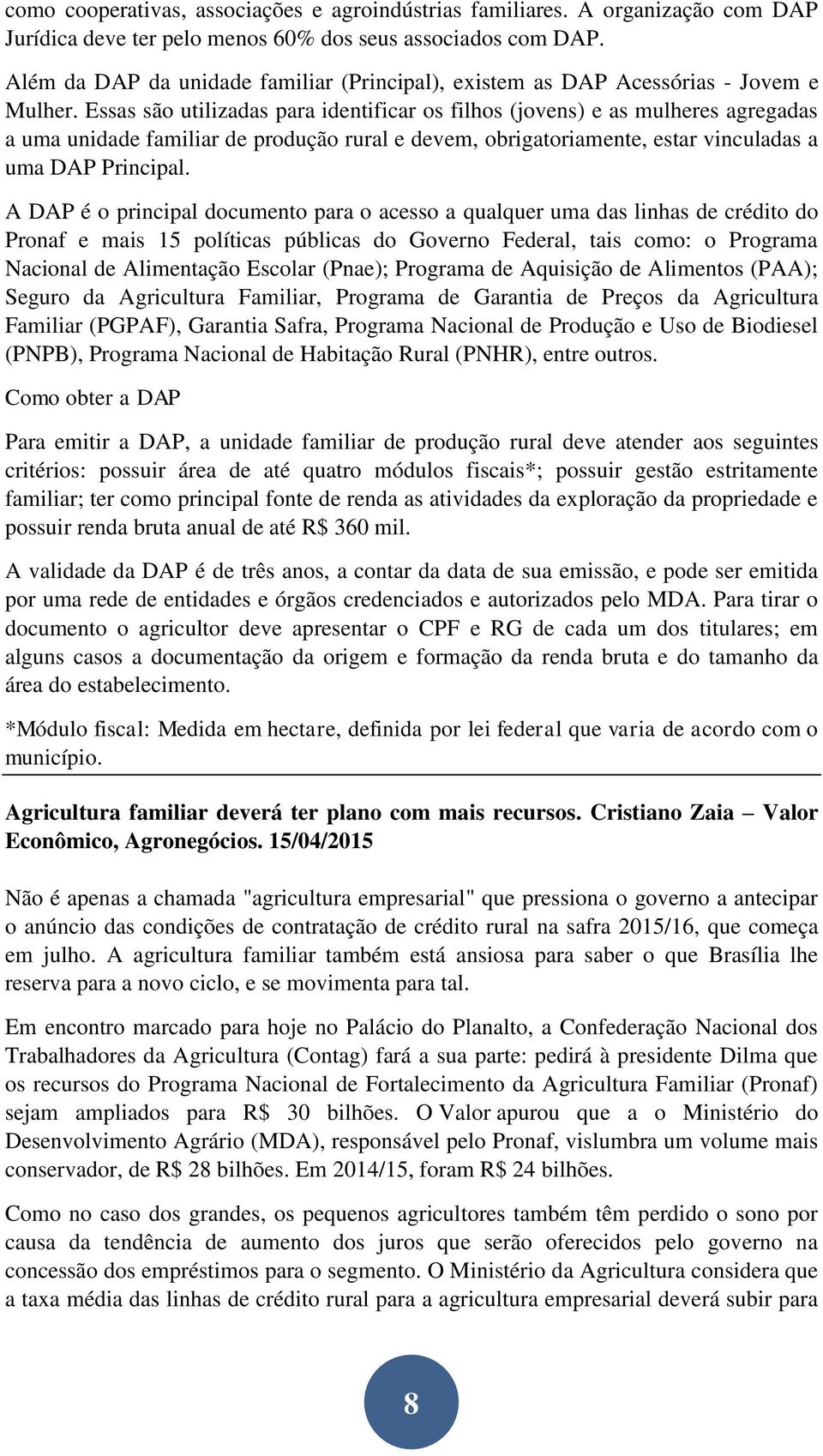 Essas são utilizadas para identificar os filhos (jovens) e as mulheres agregadas a uma unidade familiar de produção rural e devem, obrigatoriamente, estar vinculadas a uma DAP Principal.