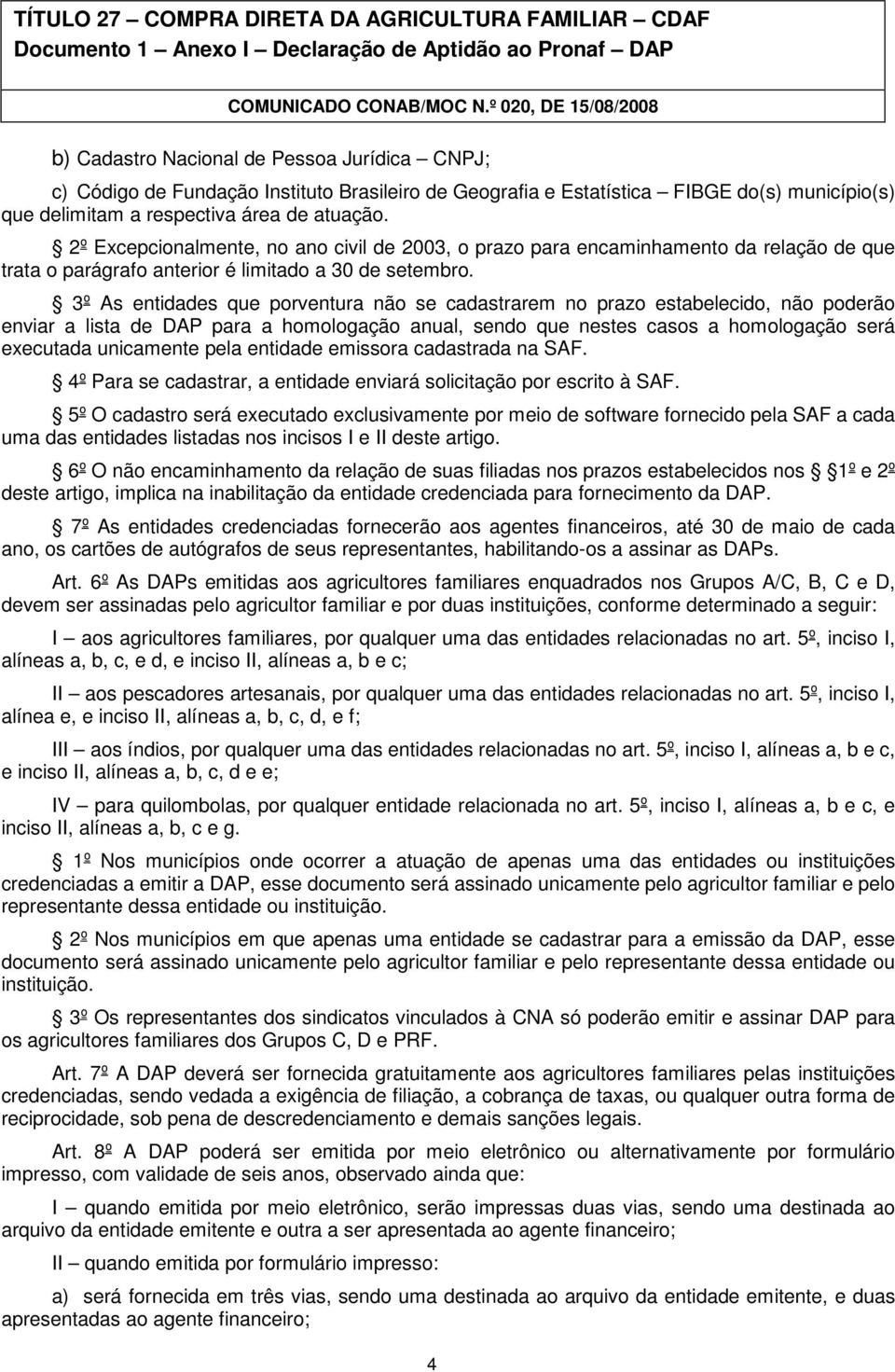 3º As entidades que porventura não se cadastrarem no prazo estabelecido, não poderão enviar a lista de DAP para a homologação anual, sendo que nestes casos a homologação será executada unicamente