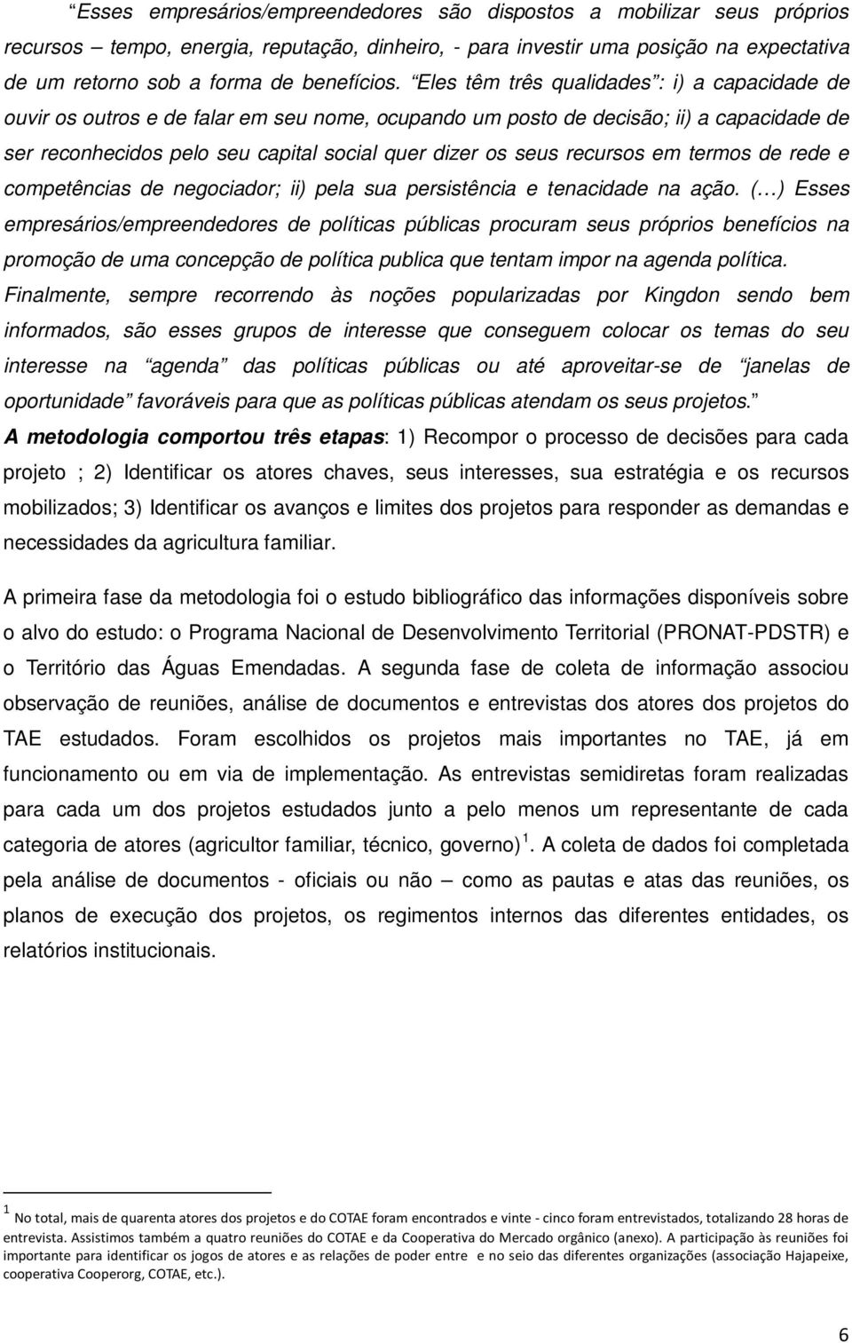 Eles têm três qualidades : i) a capacidade de ouvir os outros e de falar em seu nome, ocupando um posto de decisão; ii) a capacidade de ser reconhecidos pelo seu capital social quer dizer os seus