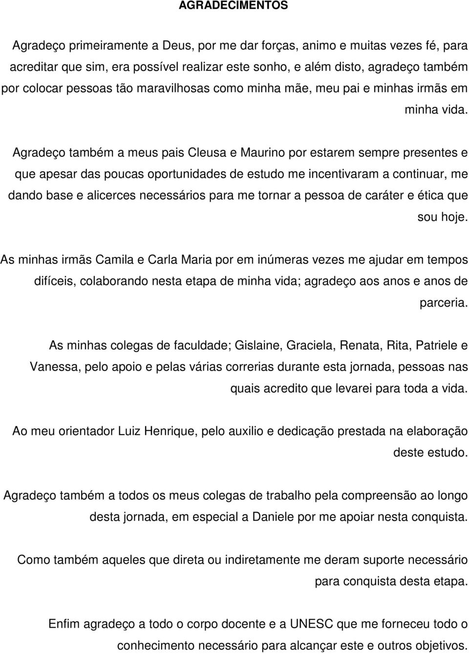 Agradeço também a meus pais Cleusa e Maurino por estarem sempre presentes e que apesar das poucas oportunidades de estudo me incentivaram a continuar, me dando base e alicerces necessários para me