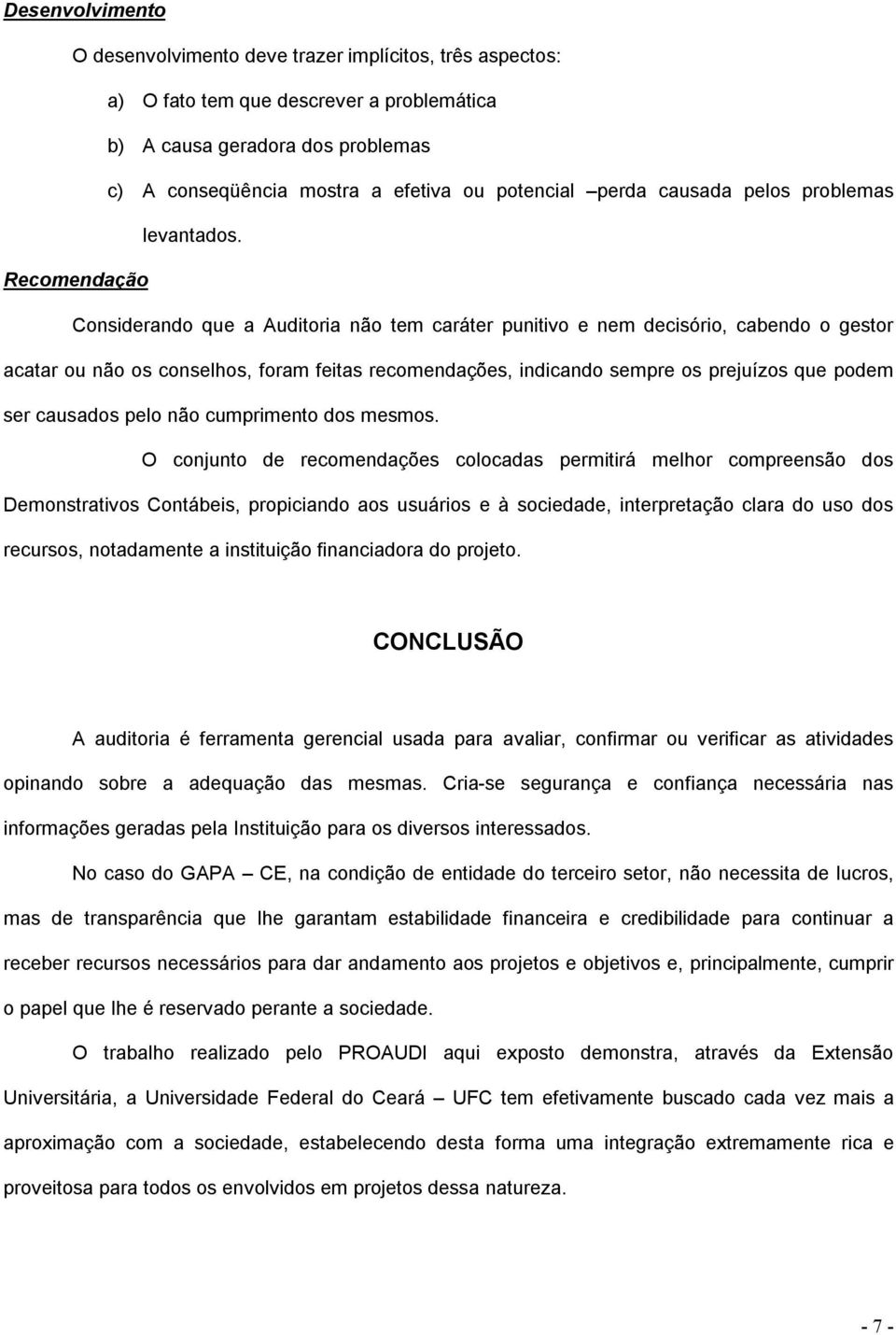 Recomendação Considerando que a Auditoria não tem caráter punitivo e nem decisório, cabendo o gestor acatar ou não os conselhos, foram feitas recomendações, indicando sempre os prejuízos que podem