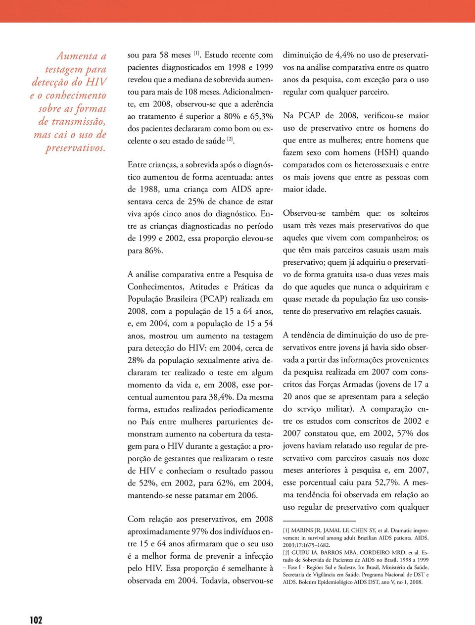 Adicionalmente, em 28, observou-se que a aderência ao tratamento é superior a 8% e 65,3% dos pacientes declararam como bom ou excelente o seu estado de saúde [2].