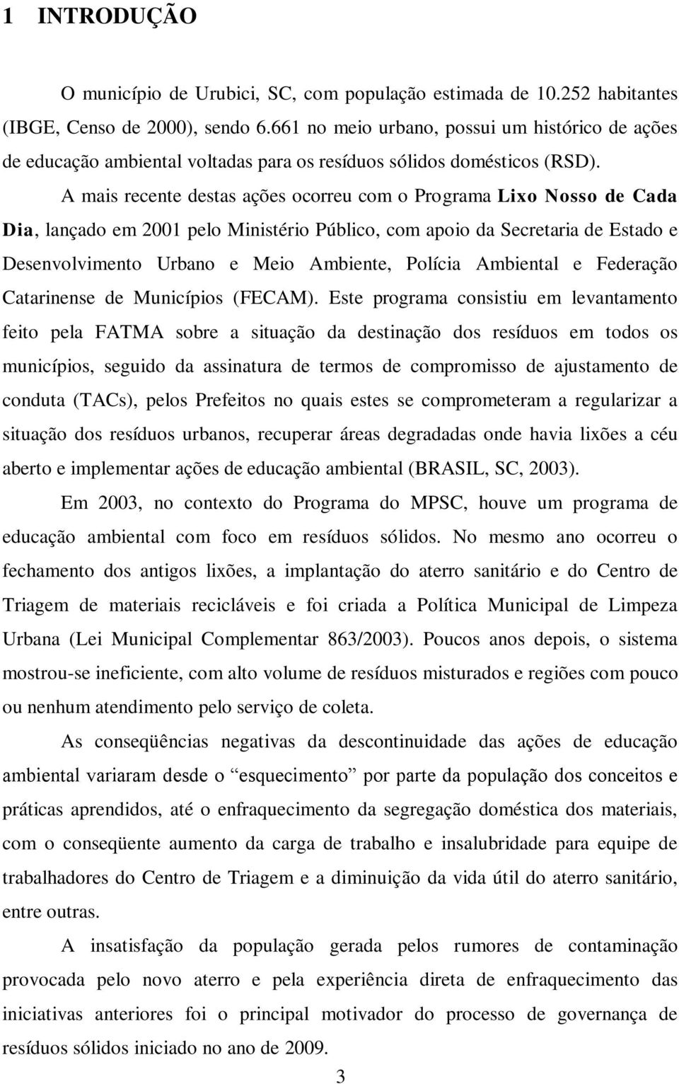 A mais recente destas ações ocorreu com o Programa Lixo Nosso de Cada Dia, lançado em 2001 pelo Ministério Público, com apoio da Secretaria de Estado e Desenvolvimento Urbano e Meio Ambiente, Polícia