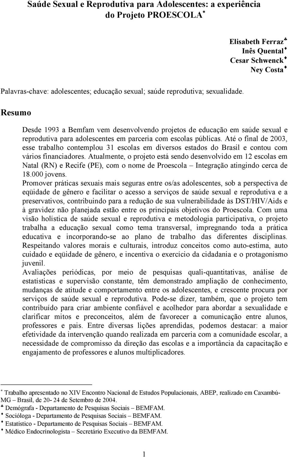 Até o final de 2003, esse trabalho contemplou 31 escolas em diversos estados do Brasil e contou com vários financiadores.