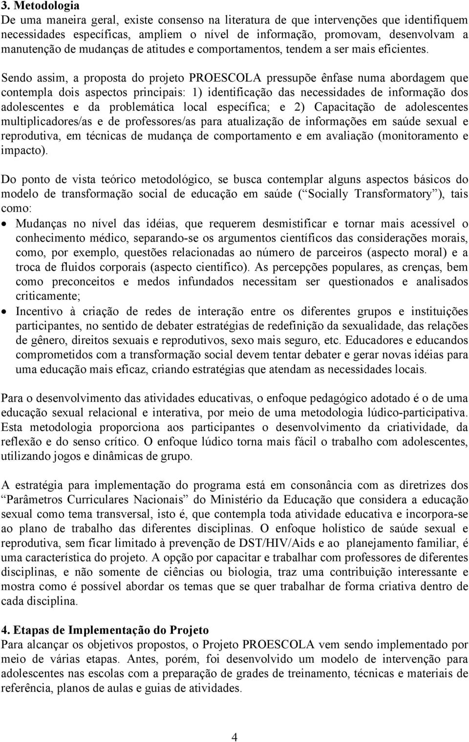 Sendo assim, a proposta do projeto PROESCOLA pressupõe ênfase numa abordagem que contempla dois aspectos principais: 1) identificação das necessidades de informação dos adolescentes e da problemática