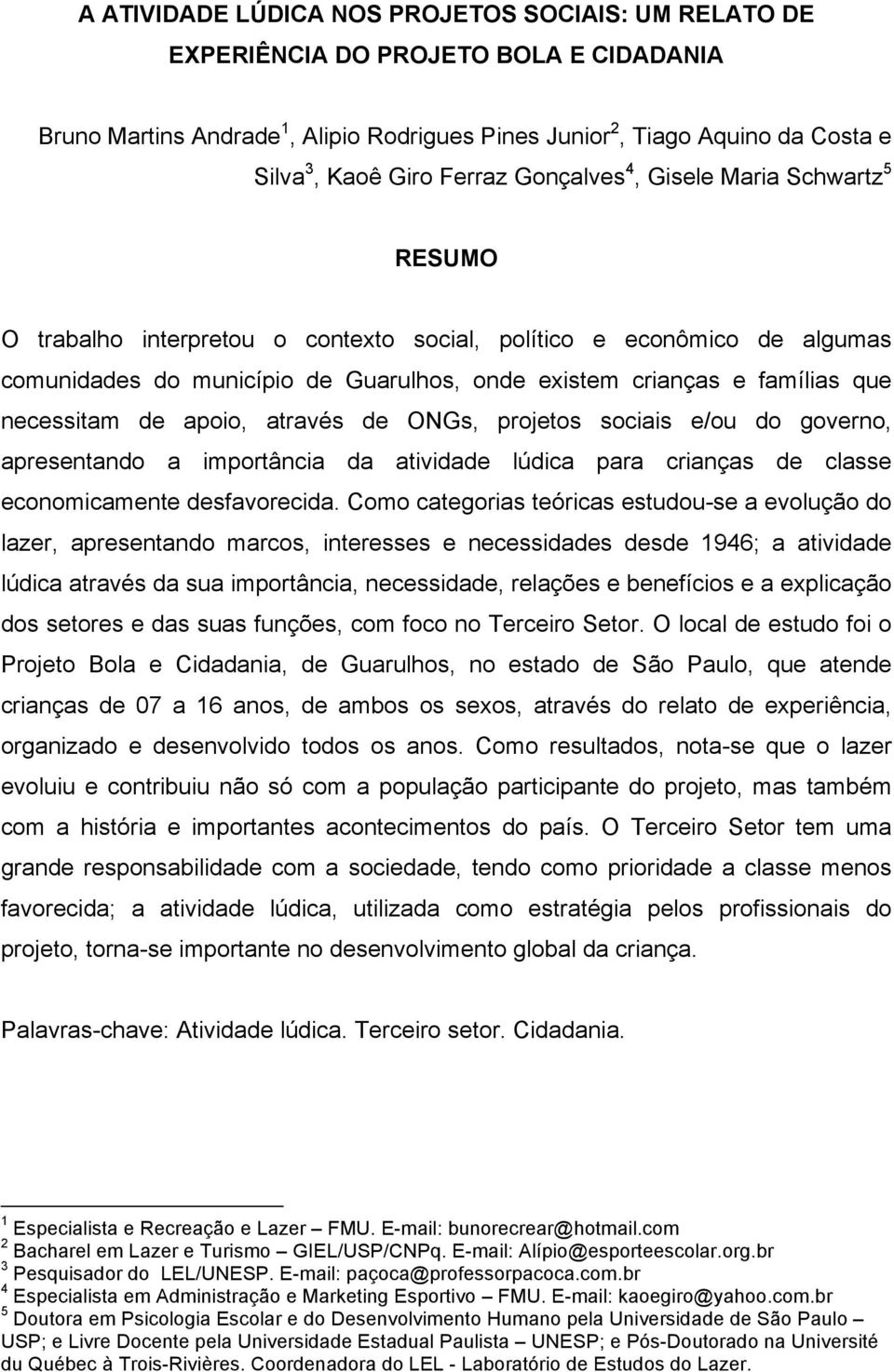 que necessitam de apoio, através de ONGs, projetos sociais e/ou do governo, apresentando a importância da atividade lúdica para crianças de classe economicamente desfavorecida.