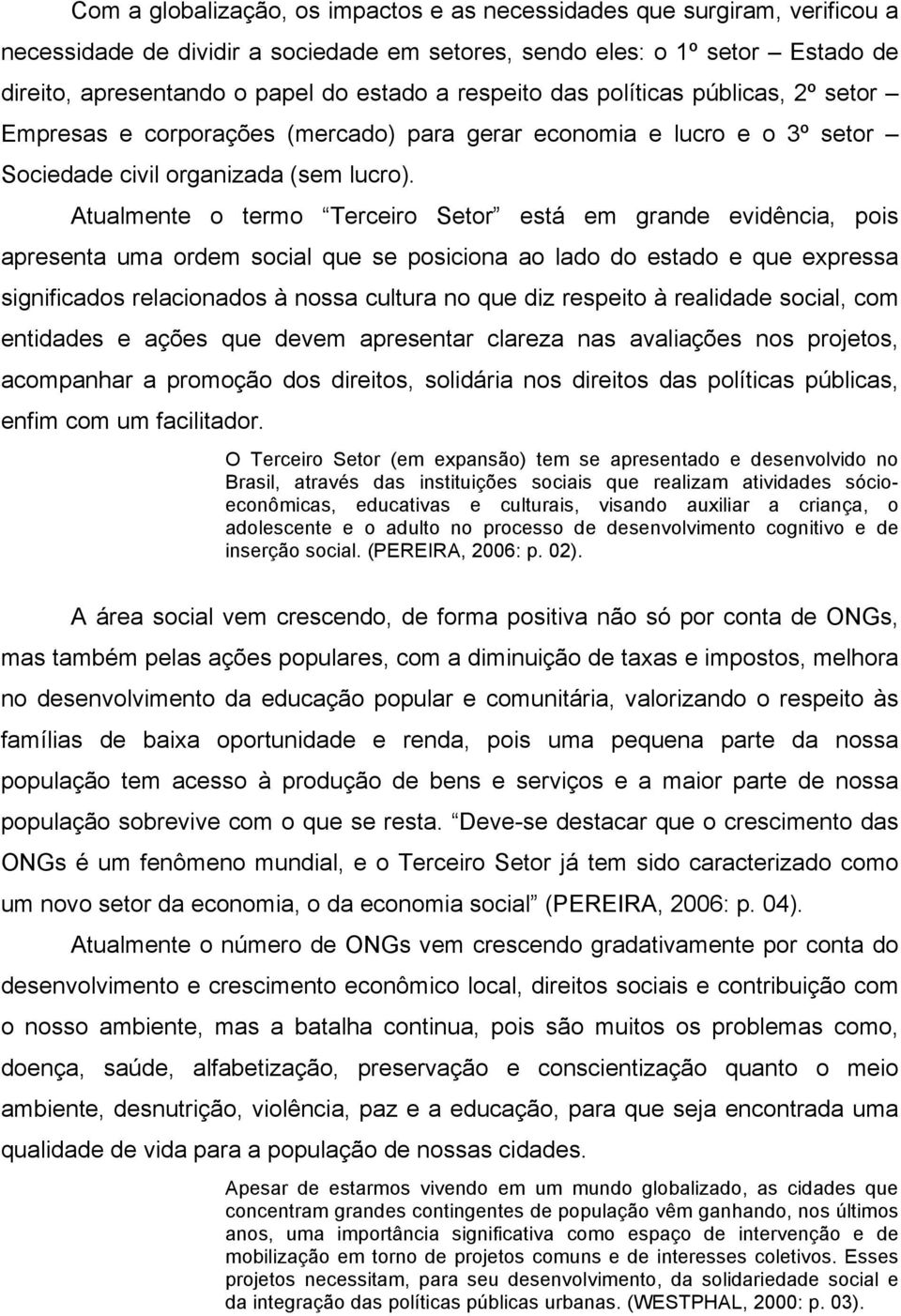 Atualmente o termo Terceiro Setor está em grande evidência, pois apresenta uma ordem social que se posiciona ao lado do estado e que expressa significados relacionados à nossa cultura no que diz