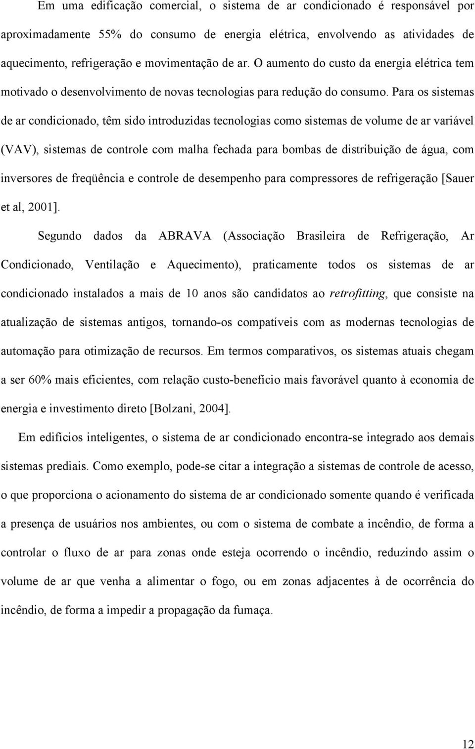 Para os sistemas de ar condicionado, têm sido introduzidas tecnologias como sistemas de volume de ar variável (VAV), sistemas de controle com malha fechada para bombas de distribuição de água, com