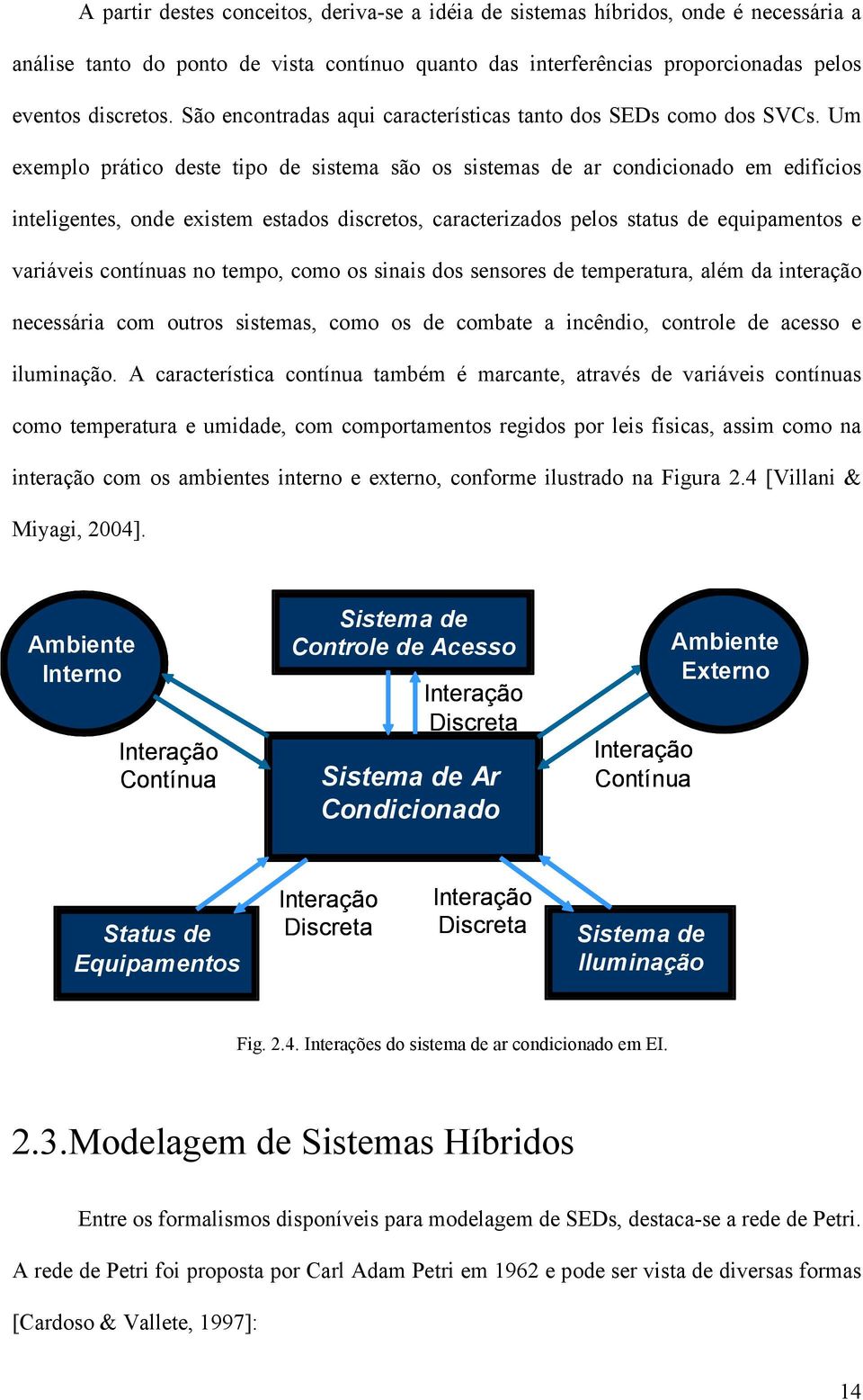 Um exemplo prático deste tipo de sistema são os sistemas de ar condicionado em edifícios inteligentes, onde existem estados discretos, caracterizados pelos status de equipamentos e variáveis