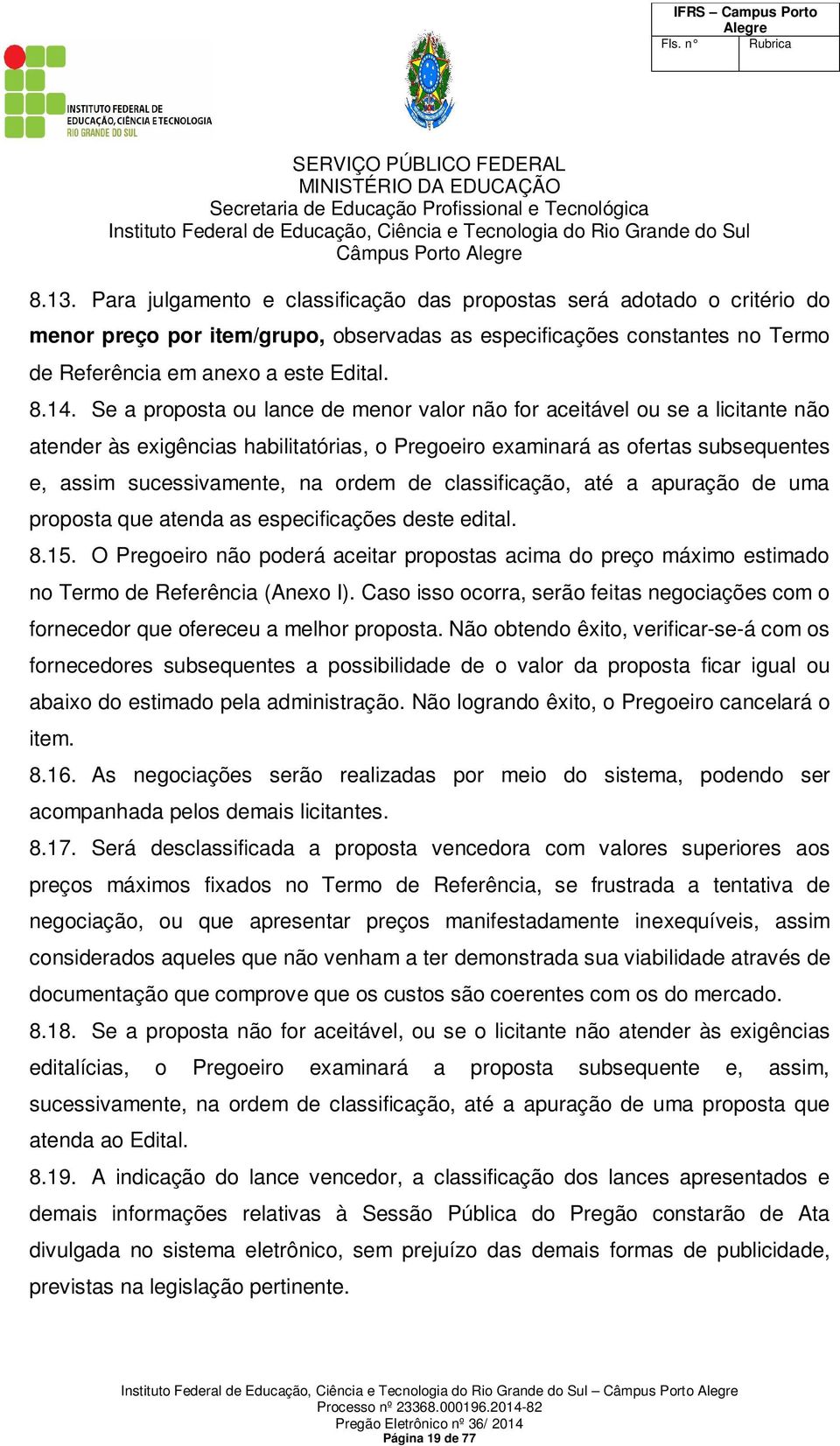 classificação, até a apuração de uma proposta que atenda as especificações deste edital. 8.15. O Pregoeiro não poderá aceitar propostas acima do preço máximo estimado no Termo de Referência (Anexo I).