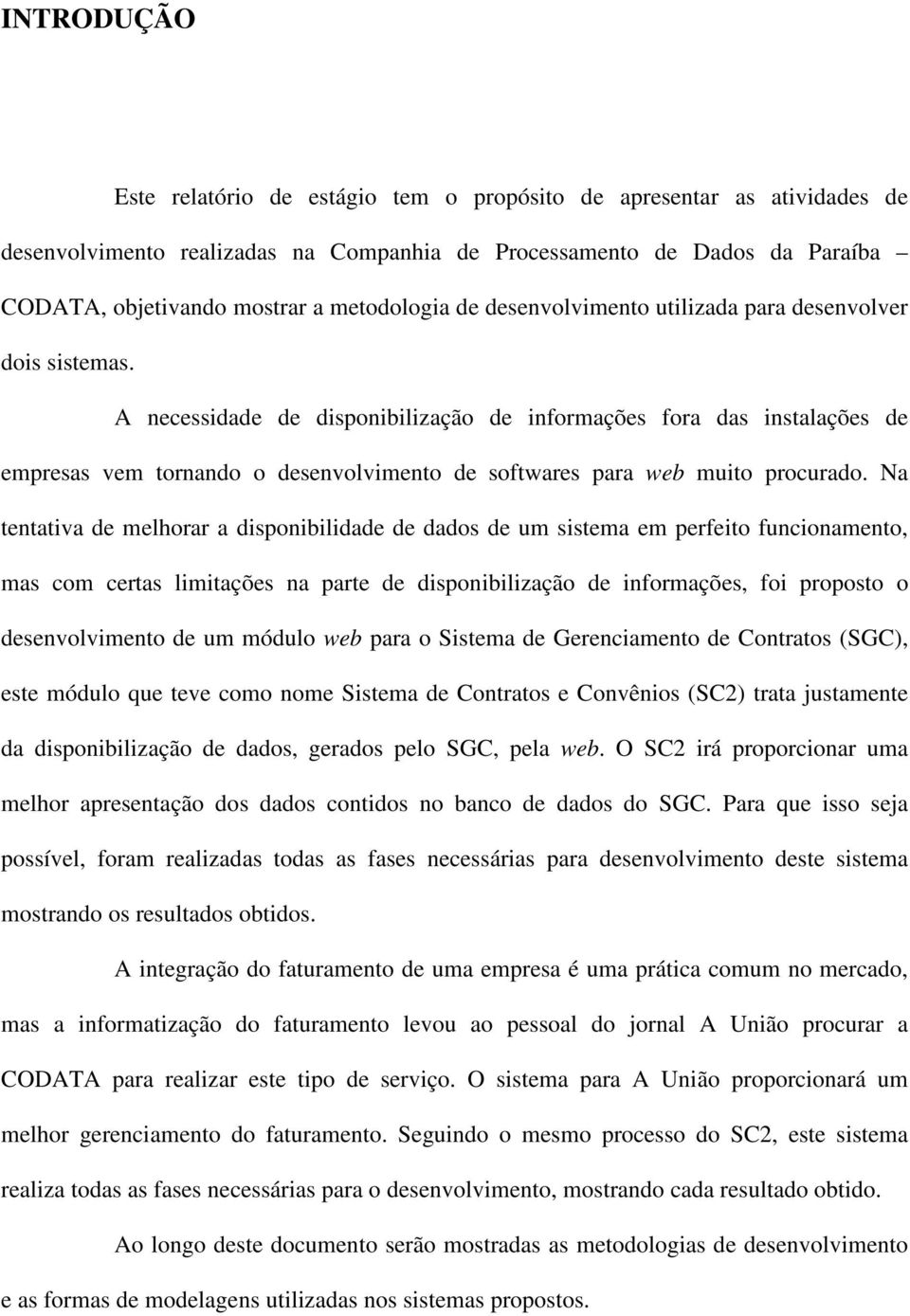 A necessidade de disponibilização de informações fora das instalações de empresas vem tornando o desenvolvimento de softwares para web muito procurado.