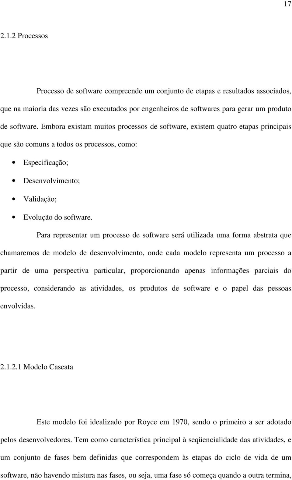 Para representar um processo de software será utilizada uma forma abstrata que chamaremos de modelo de desenvolvimento, onde cada modelo representa um processo a partir de uma perspectiva particular,