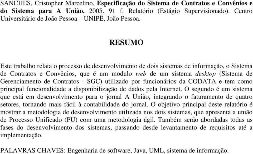 RESUMO Este trabalho relata o processo de desenvolvimento de dois sistemas de informação, o Sistema de Contratos e Convênios, que é um modulo web de um sistema desktop (Sistema de Gerenciamento de