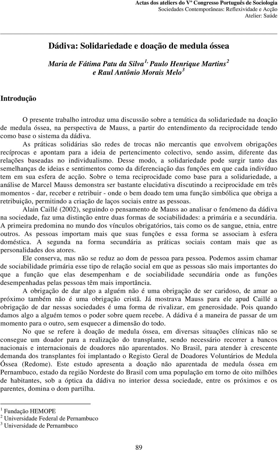 As práticas solidárias são redes de trocas não mercantis que envolvem obrigações recíprocas e apontam para a ideia de pertencimento colectivo, sendo assim, diferente das relações baseadas no