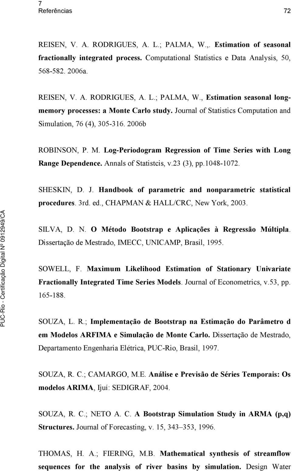 1048-1072. SHESKIN, D. J. Handbook of parametric and nonparametric statistical procedures. 3rd. ed., CHAPMAN & HALL/CRC, New York, 2003. SILVA, D. N. O Método Bootstrap e Aplicações à Regressão Múltipla.