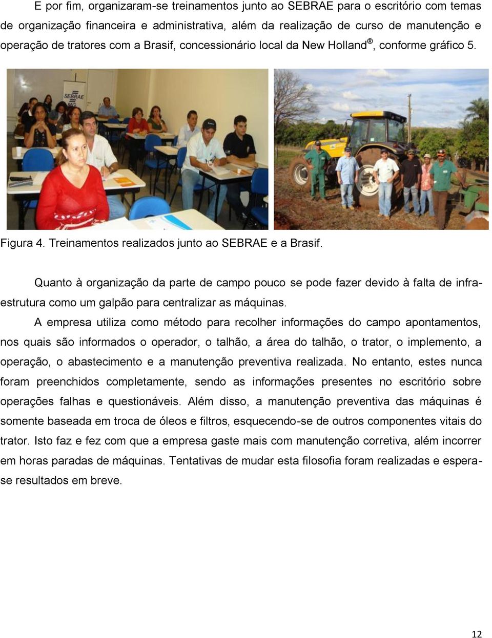 Quanto à organização da parte de campo pouco se pode fazer devido à falta de infraestrutura como um galpão para centralizar as máquinas.