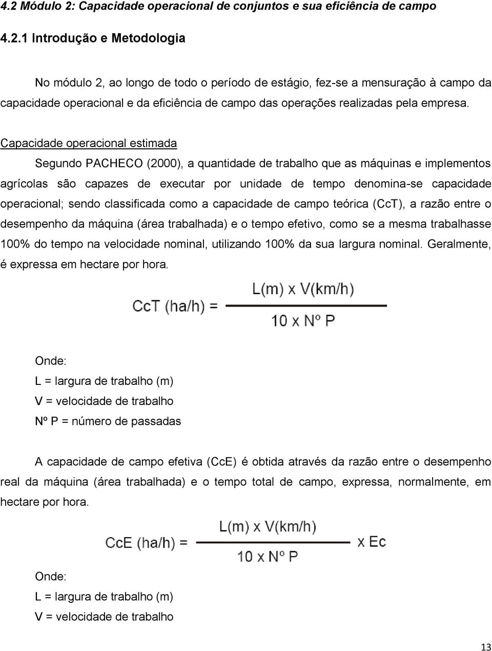 operacional; sendo classificada como a capacidade de campo teórica (CcT), a razão entre o desempenho da máquina (área trabalhada) e o tempo efetivo, como se a mesma trabalhasse 100% do tempo na