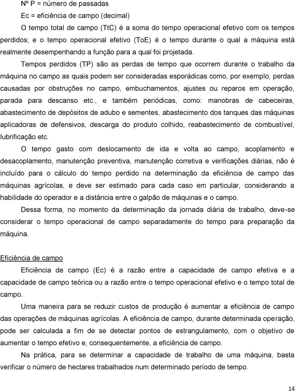 Tempos perdidos (TP) são as perdas de tempo que ocorrem durante o trabalho da máquina no campo as quais podem ser consideradas esporádicas como, por exemplo, perdas causadas por obstruções no campo,