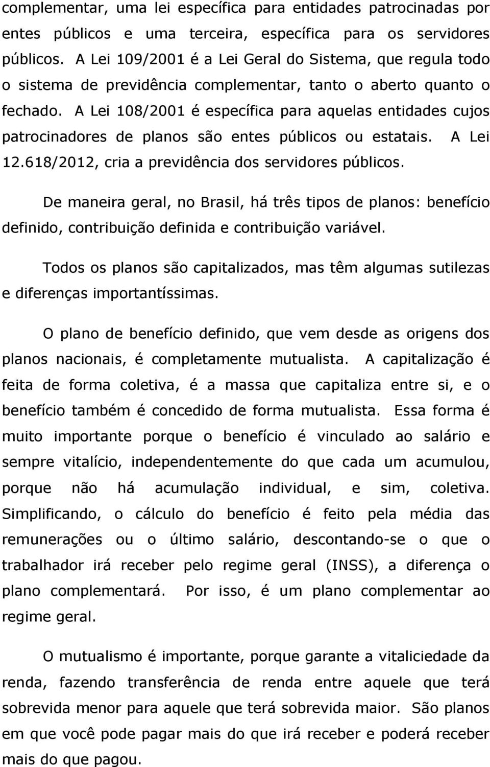 A Lei 108/2001 é específica para aquelas entidades cujos patrocinadores de planos são entes públicos ou estatais. A Lei 12.618/2012, cria a previdência dos servidores públicos.