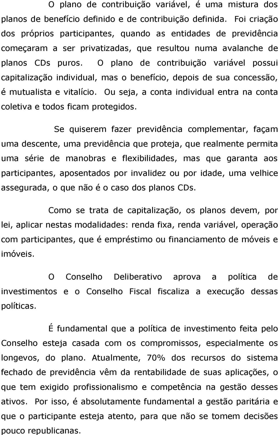 O plano de contribuição variável possui capitalização individual, mas o benefício, depois de sua concessão, é mutualista e vitalício.