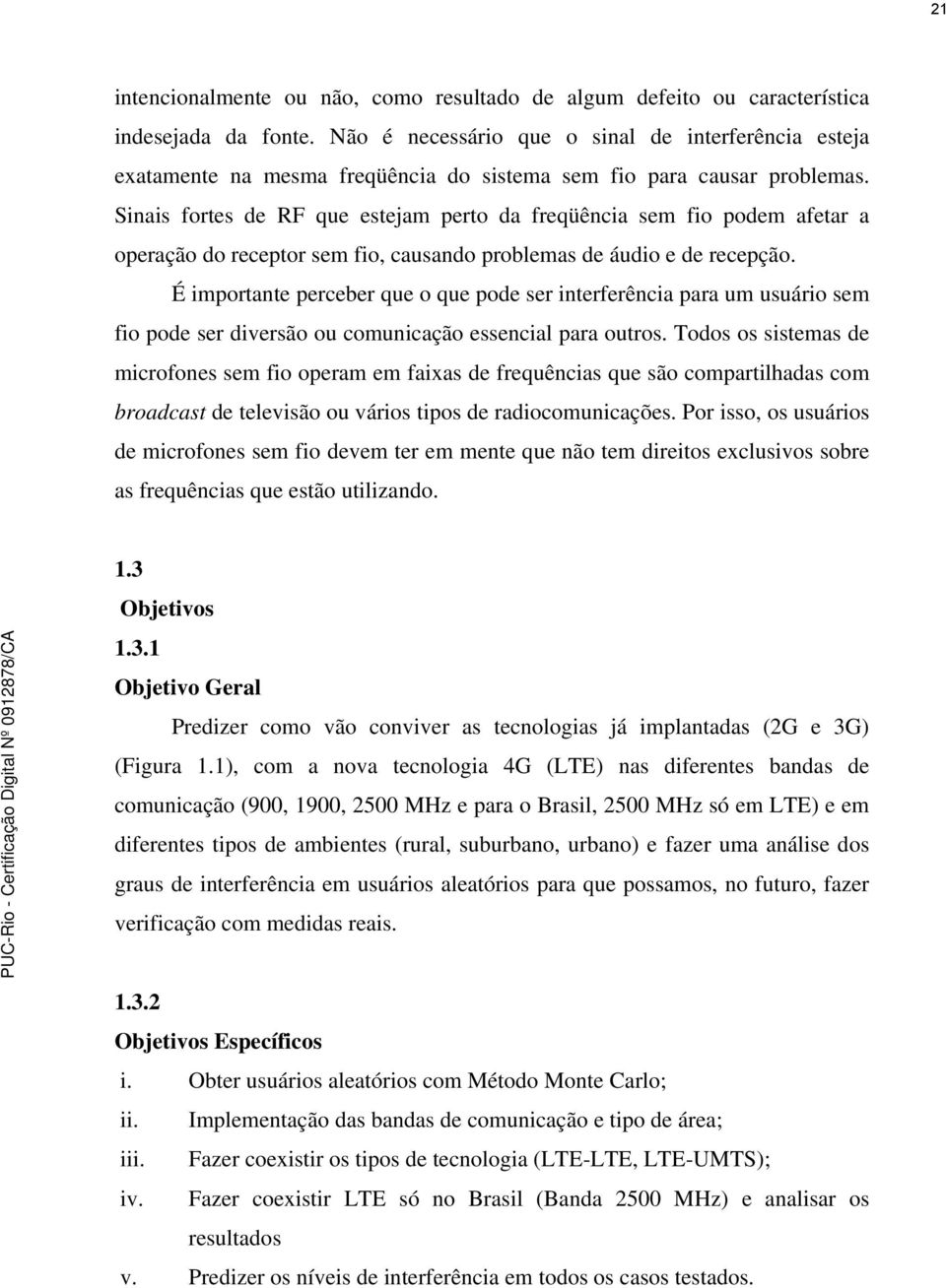 Sinais fortes de RF que estejam perto da freqüência sem fio podem afetar a operação do receptor sem fio, causando problemas de áudio e de recepção.