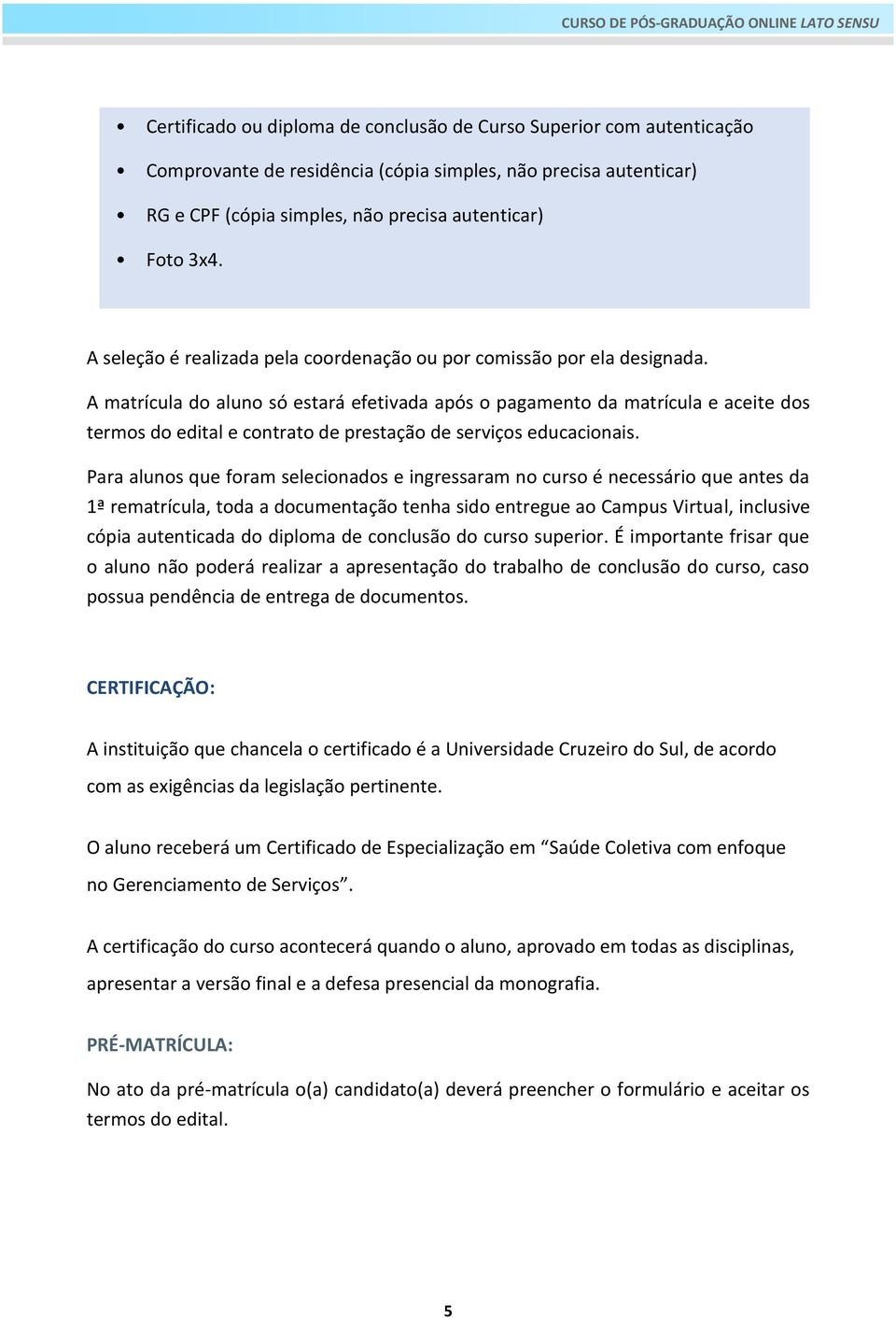 A matrícula do aluno só estará efetivada após o pagamento da matrícula e aceite dos termos do edital e contrato de prestação de serviços educacionais.