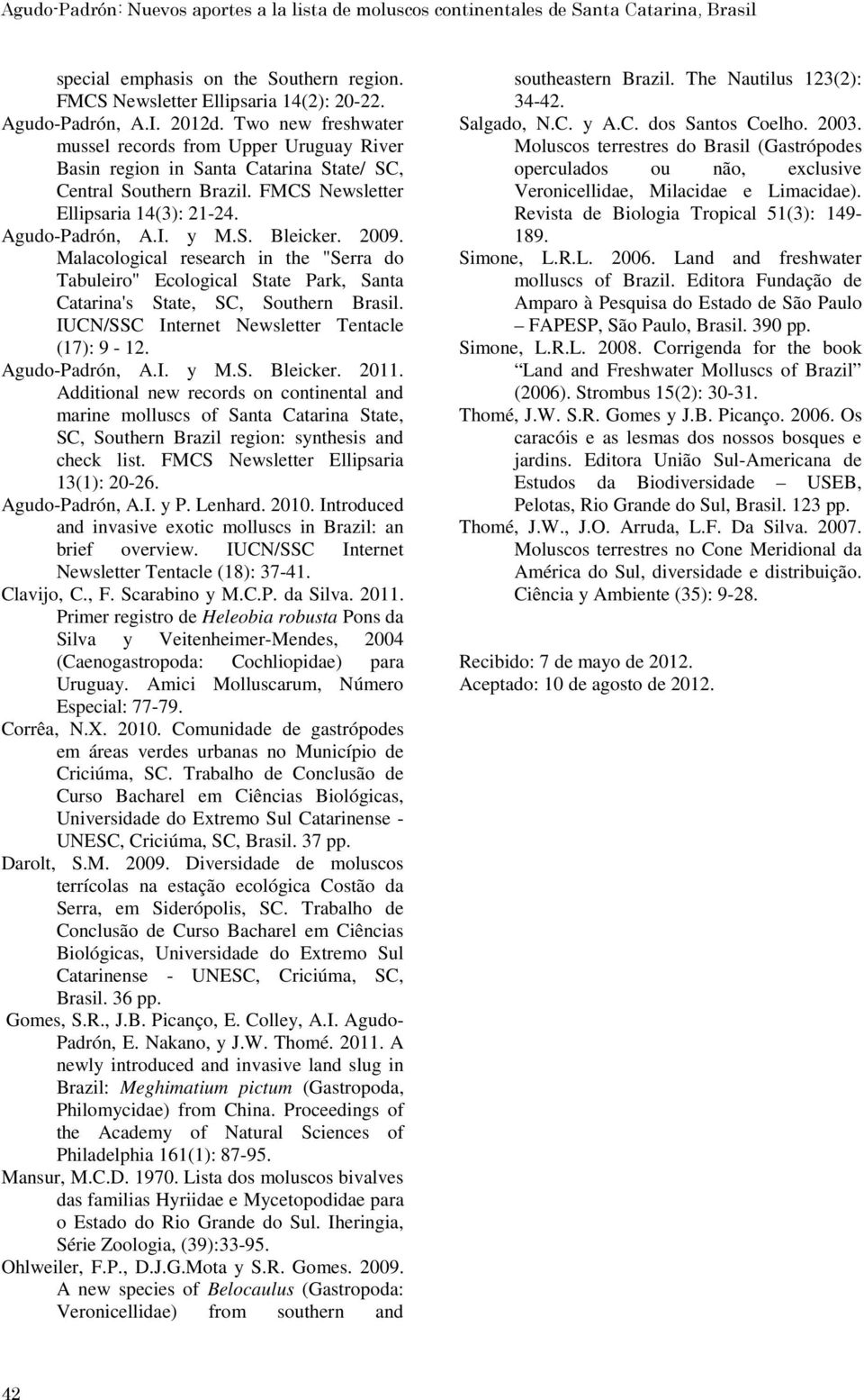 2009. Malacological research in the "Serra do Tabuleiro" Ecological State Park, Santa Catarina's State, SC, Southern Brasil. IUCN/SSC Internet Newsletter Tentacle (17): 9-12. Agudo-Padrón, A.I. y M.S. Bleicker.